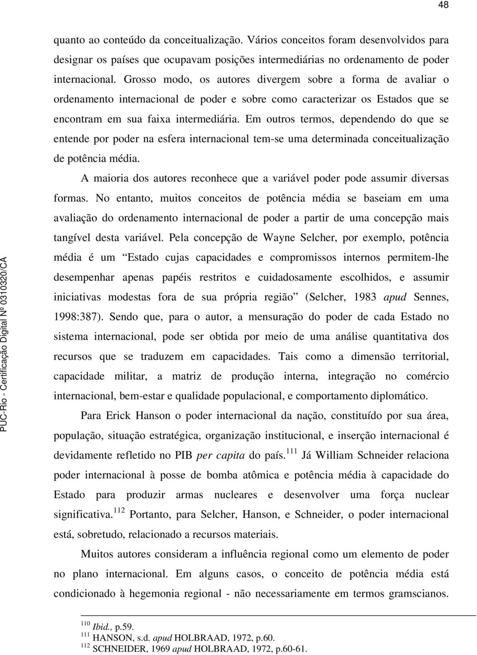 Em outros termos, dependendo do que se entende por poder na esfera internacional tem-se uma determinada conceitualização de potência média.