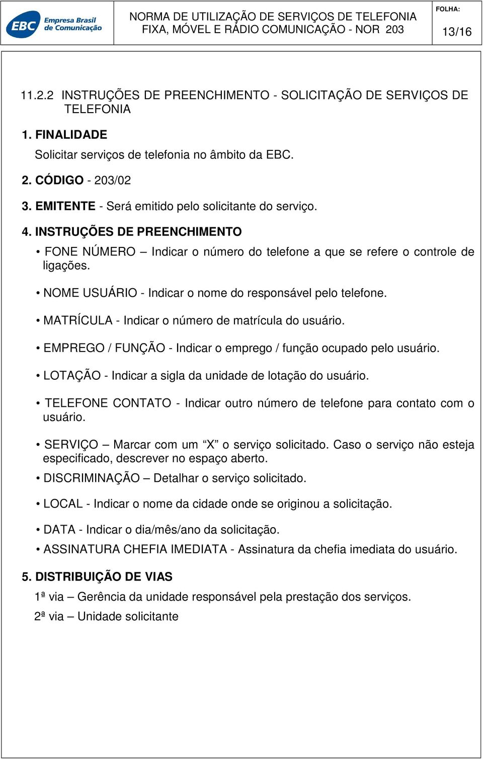 NOME USUÁRIO - Indicar o nome do responsável pelo telefone. MATRÍCULA - Indicar o número de matrícula do usuário. EMPREGO / FUNÇÃO - Indicar o emprego / função ocupado pelo usuário.