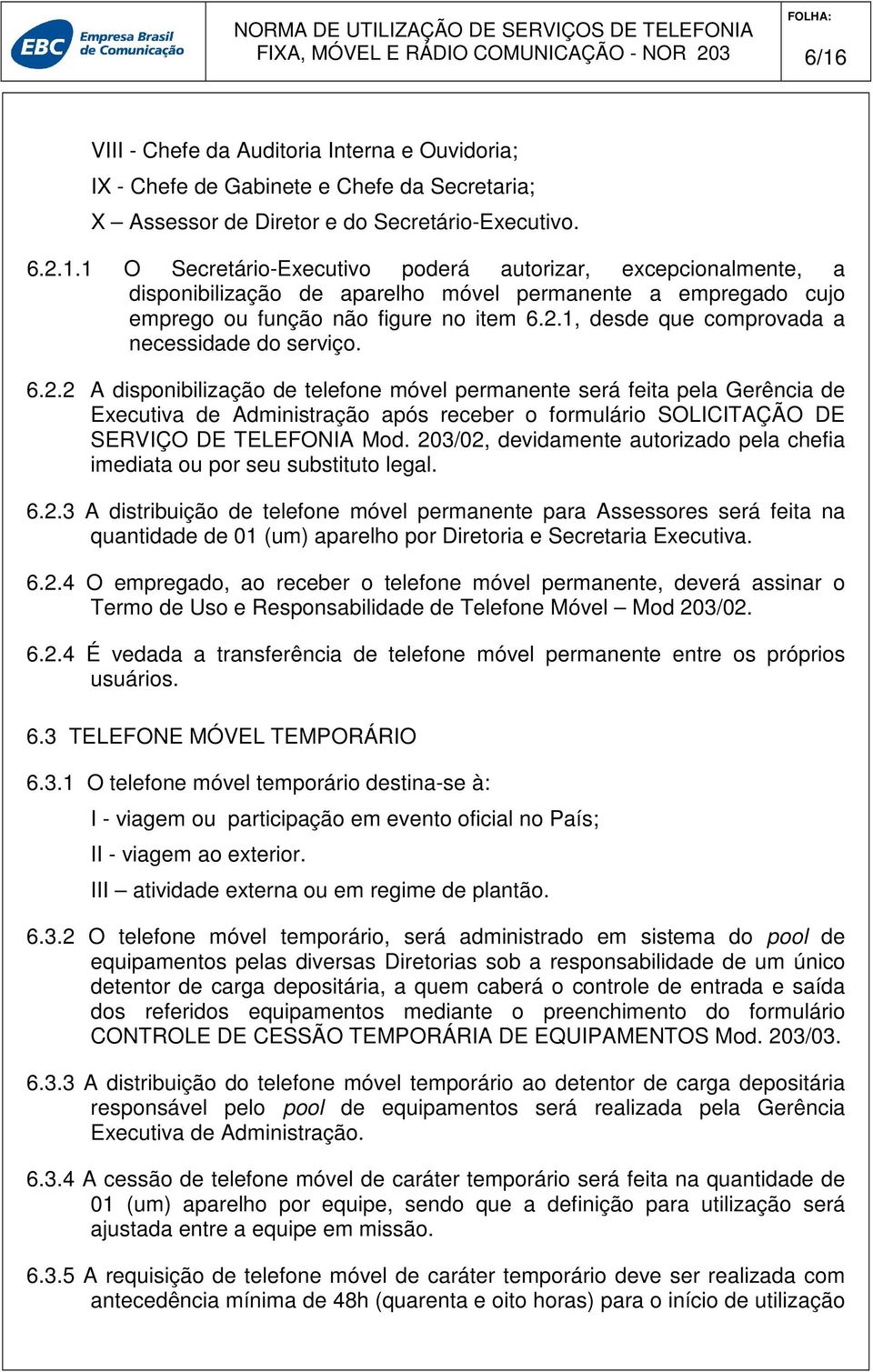 203/02, devidamente autorizado pela chefia imediata ou por seu substituto legal. 6.2.3 A distribuição de telefone móvel permanente para Assessores será feita na quantidade de 01 (um) aparelho por Diretoria e Secretaria Executiva.