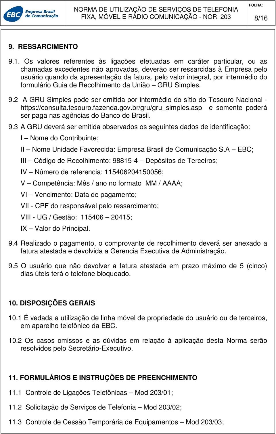 2 A GRU Simples pode ser emitida por intermédio do sítio do Tesouro Nacional - https://consulta.tesouro.fazenda.gov.br/gru/gru_simples.asp e somente poderá ser paga nas agências do Banco do Brasil. 9.