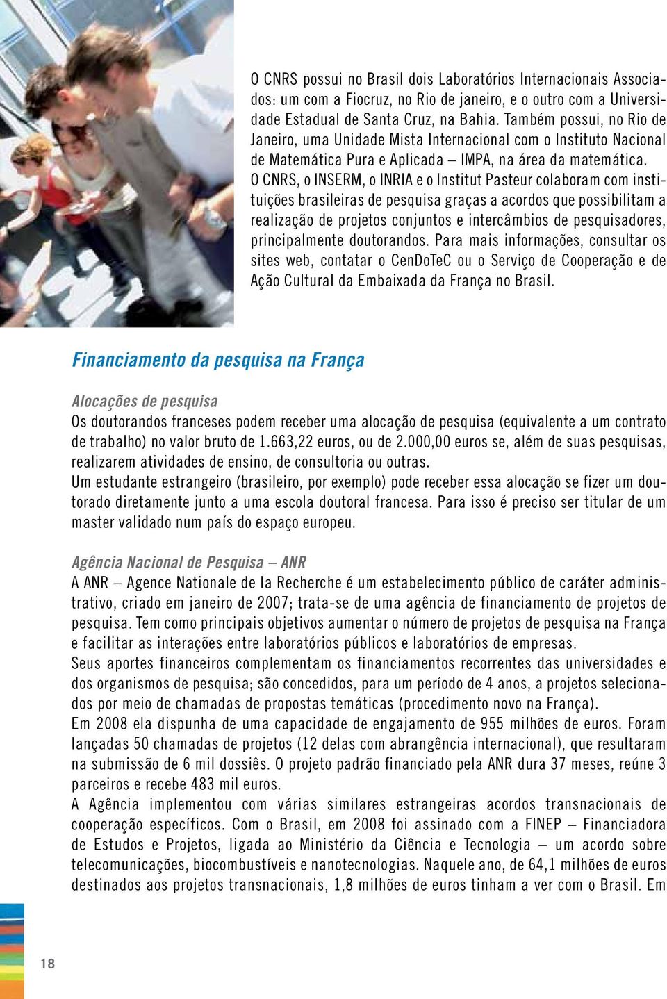 O CNRS, o INSERM, o INRIA e o Institut Pasteur colaboram com instituições brasileiras de pesquisa graças a acordos que possibilitam a realização de projetos conjuntos e intercâmbios de pesquisadores,