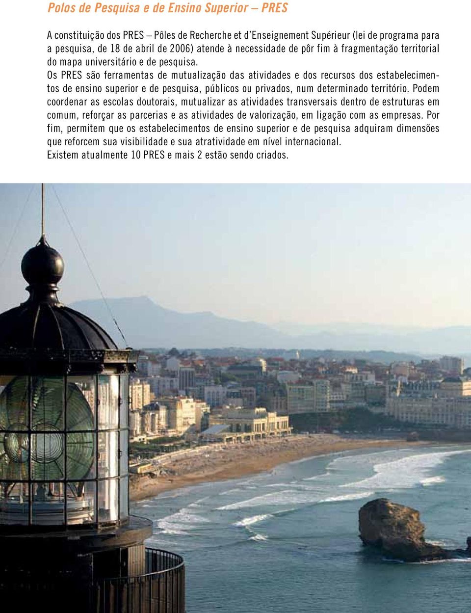 Os PRES são ferramentas de mutualização das atividades e dos recursos dos estabelecimentos de ensino superior e de pesquisa, públicos ou privados, num determinado território.