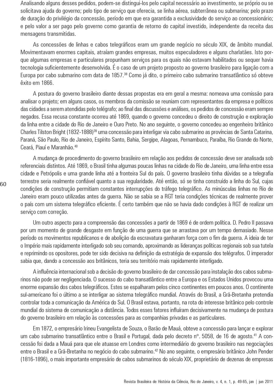 garantia de retorno do capital investido, independente da receita das mensagens transmitidas. As concessões de linhas e cabos telegráficos eram um grande negócio no século XIX, de âmbito mundial.