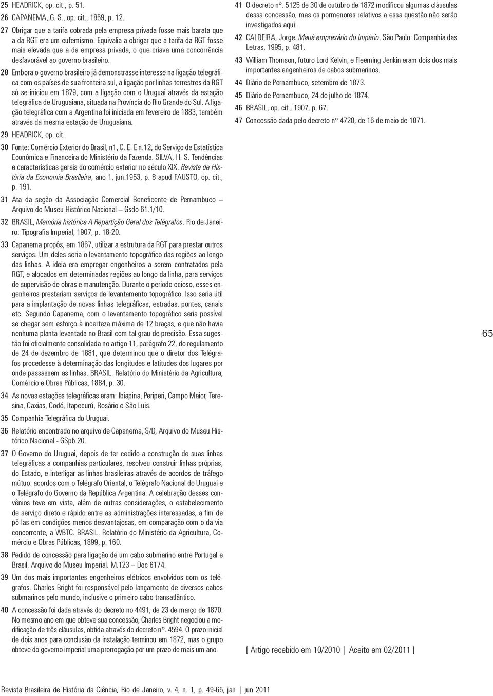 28 Embora o governo brasileiro já demonstrasse interesse na ligação telegráfica com os países de sua fronteira sul, a ligação por linhas terrestres da RGT só se iniciou em 1879, com a ligação com o