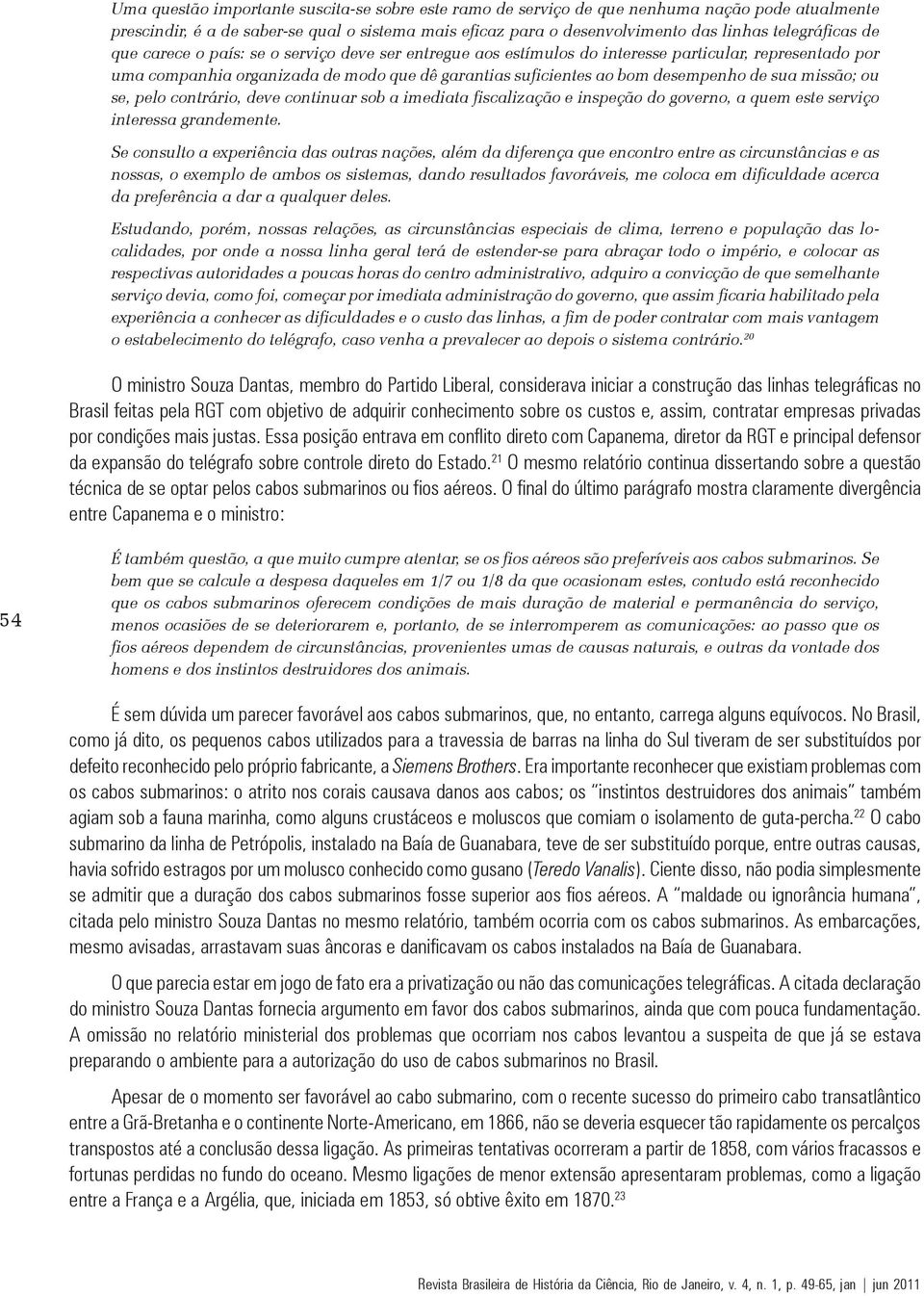 missão; ou se, pelo contrário, deve continuar sob a imediata fiscalização e inspeção do governo, a quem este serviço interessa grandemente.