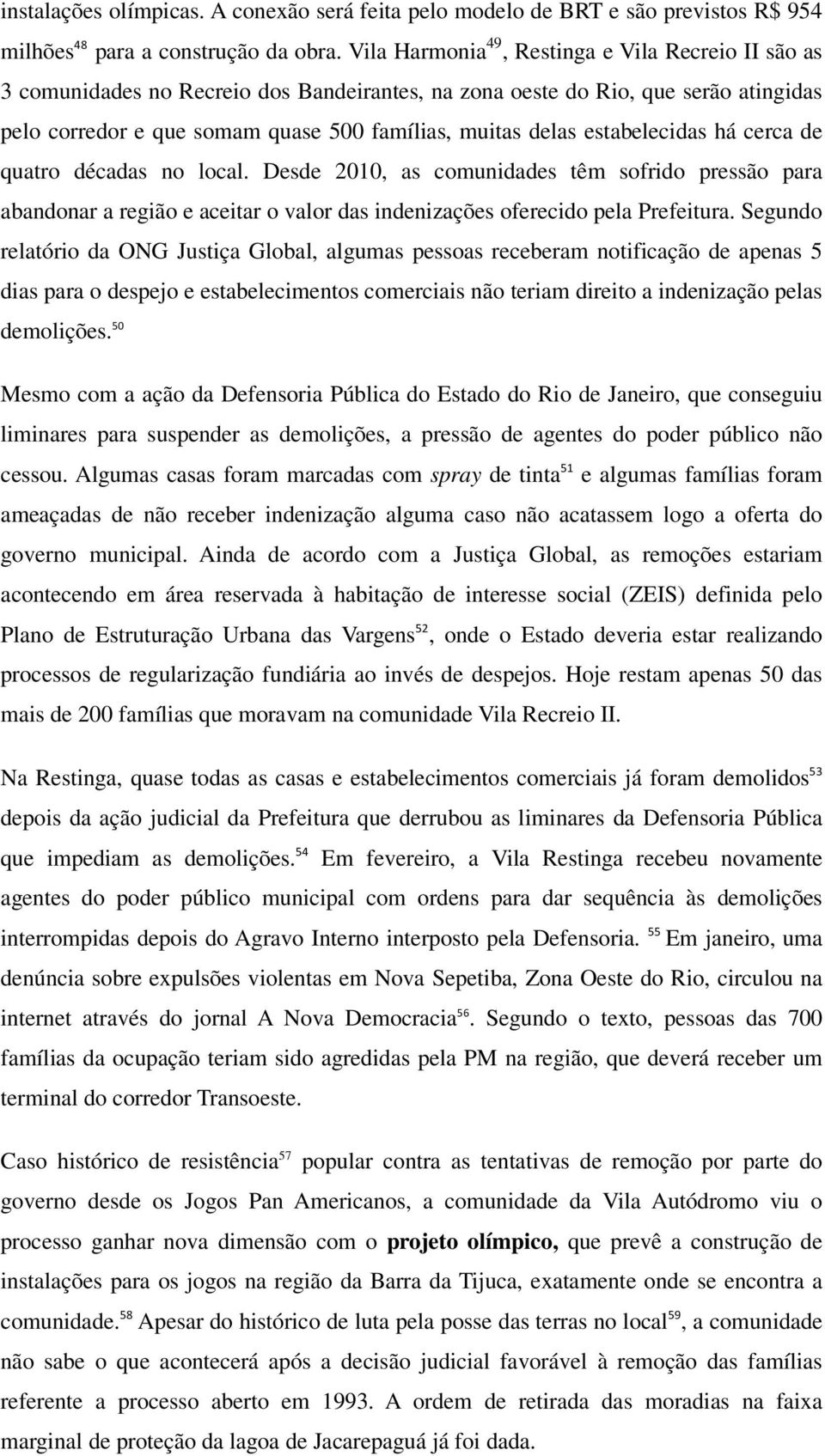 estabelecidas há cerca de quatro décadas no local. Desde 2010, as comunidades têm sofrido pressão para abandonar a região e aceitar o valor das indenizações oferecido pela Prefeitura.