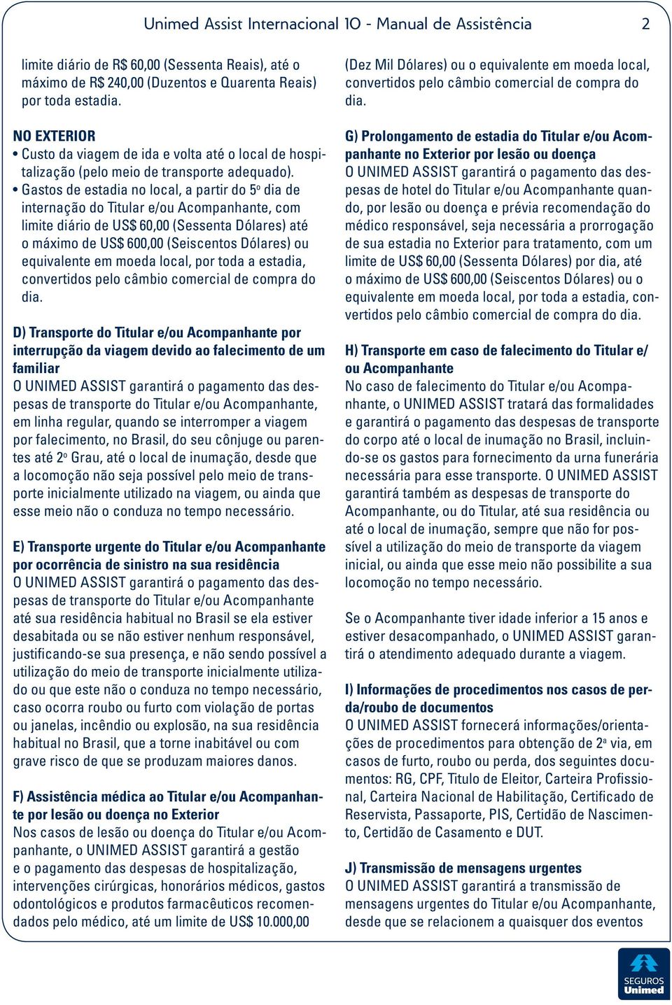 Gastos de estadia no local, a partir do 5 o dia de internação do Titular e/ou Acompanhante, com limite diário de US$ 60,00 (Sessenta Dólares) até o máximo de US$ 600,00 (Seiscentos Dólares) ou