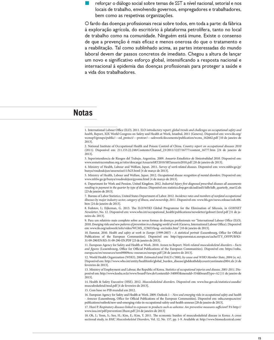 Ninguém está imune. Existe o consenso de que a prevenção é mais eficaz e menos onerosa do que o tratamento e a reabilitação.