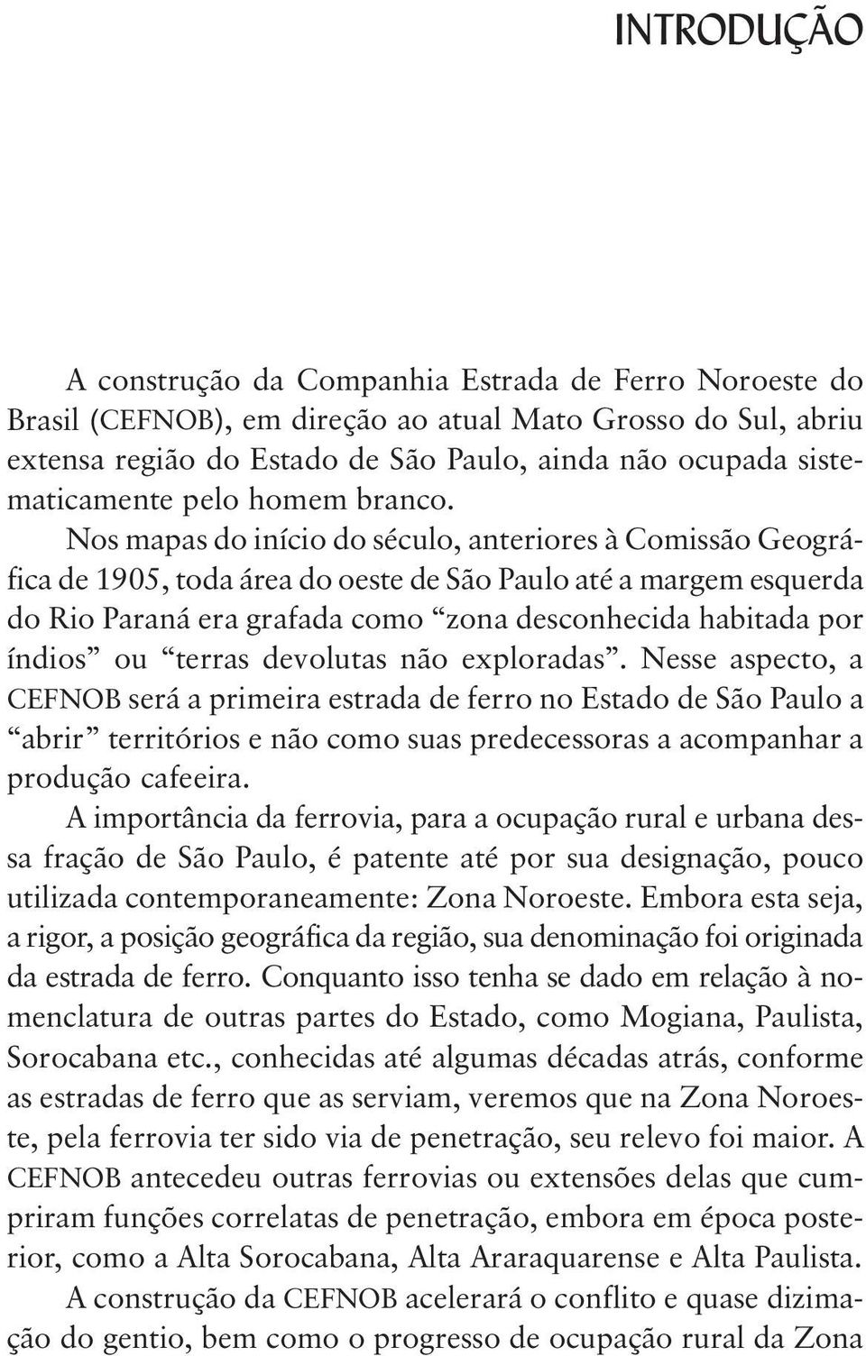 Nos mapas do início do século, anteriores à Comissão Geográfica de 1905, toda área do oeste de São Paulo até a margem esquerda do Rio Paraná era grafada como zona desconhecida habitada por índios ou