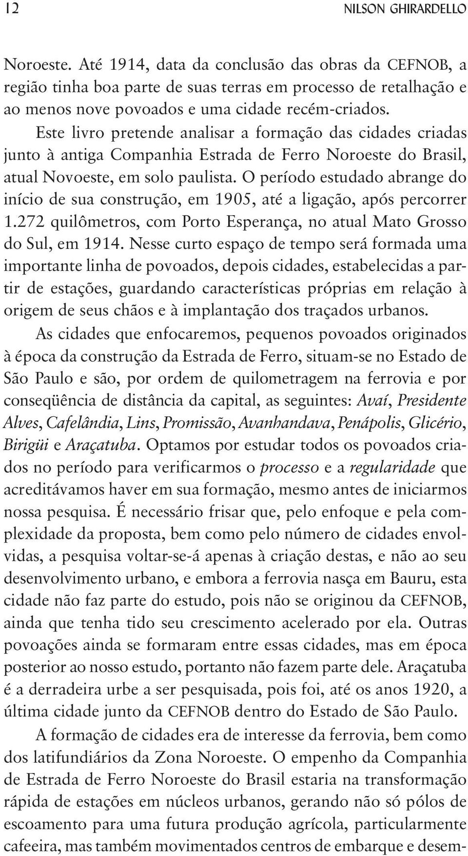 O período estudado abrange do início de sua construção, em 1905, até a ligação, após percorrer 1.272 quilômetros, com Porto Esperança, no atual Mato Grosso do Sul, em 1914.