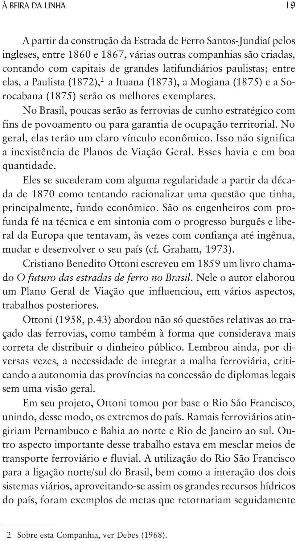 No Brasil, poucas serão as ferrovias de cunho estratégico com fins de povoamento ou para garantia de ocupação territorial. No geral, elas terão um claro vínculo econômico.