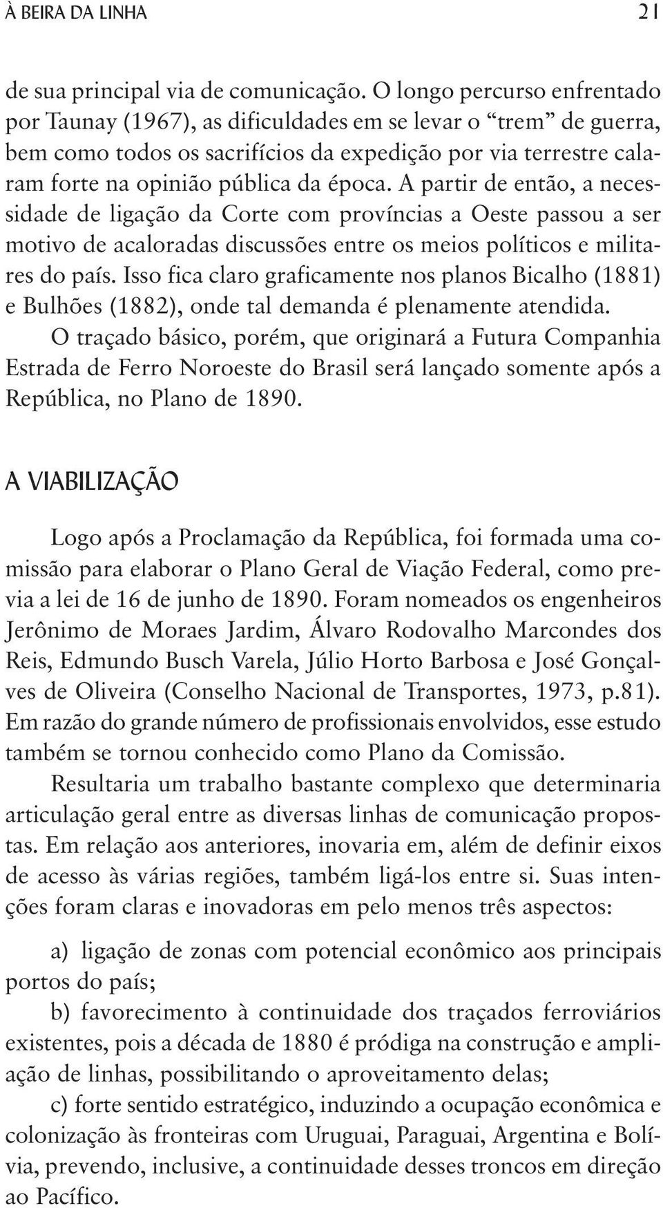 A partir de então, a necessidade de ligação da Corte com províncias a Oeste passou a ser motivo de acaloradas discussões entre os meios políticos e militares do país.