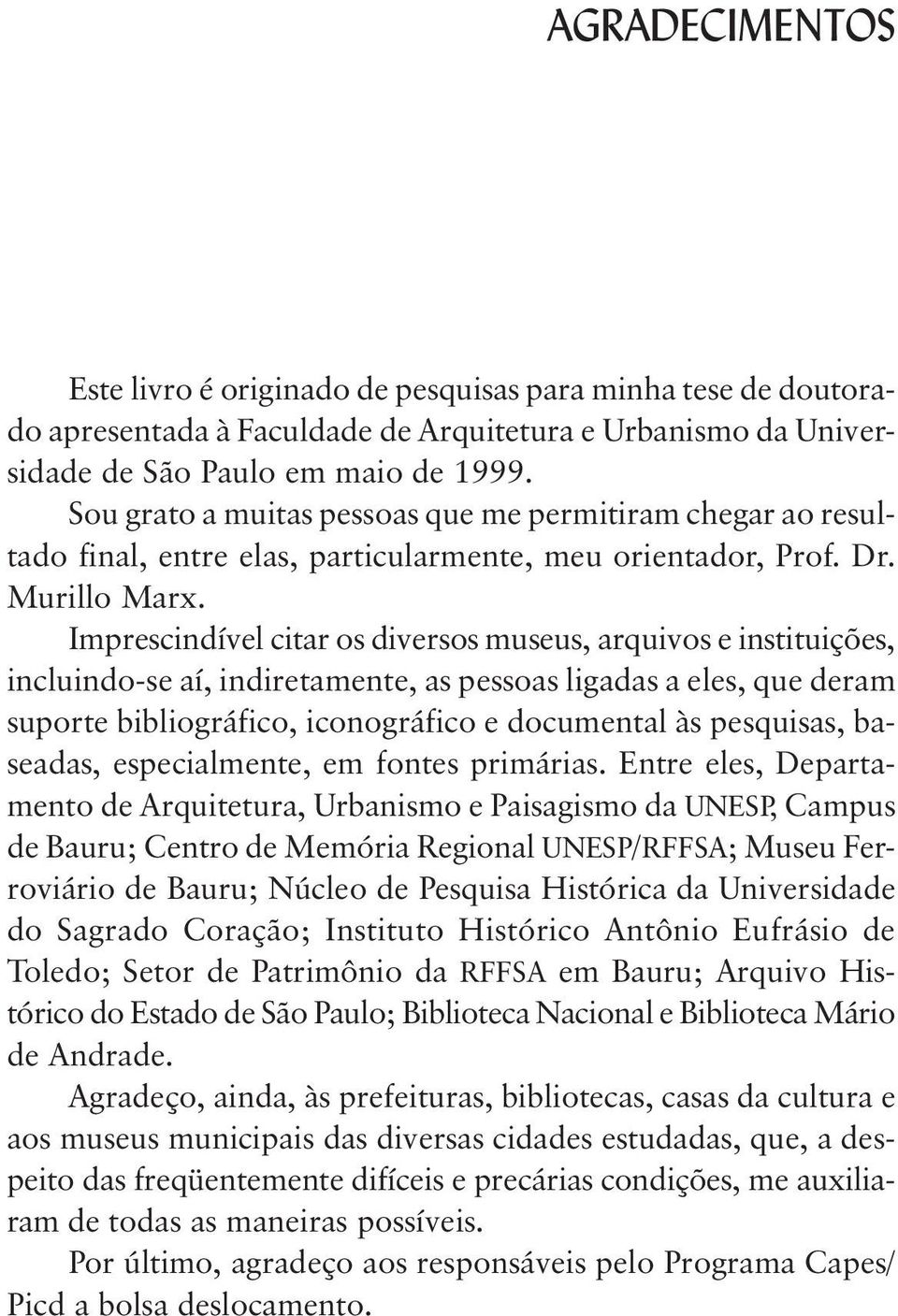 Imprescindível citar os diversos museus, arquivos e instituições, incluindo-se aí, indiretamente, as pessoas ligadas a eles, que deram suporte bibliográfico, iconográfico e documental às pesquisas,