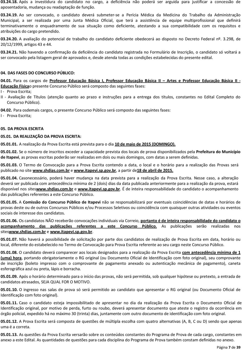 multiprofissional que definirá terminativamente o enquadramento de sua situação como deficiente, atestando a sua compatibilidade com os requisitos e atribuições do cargo pretendido. 03.24.20.