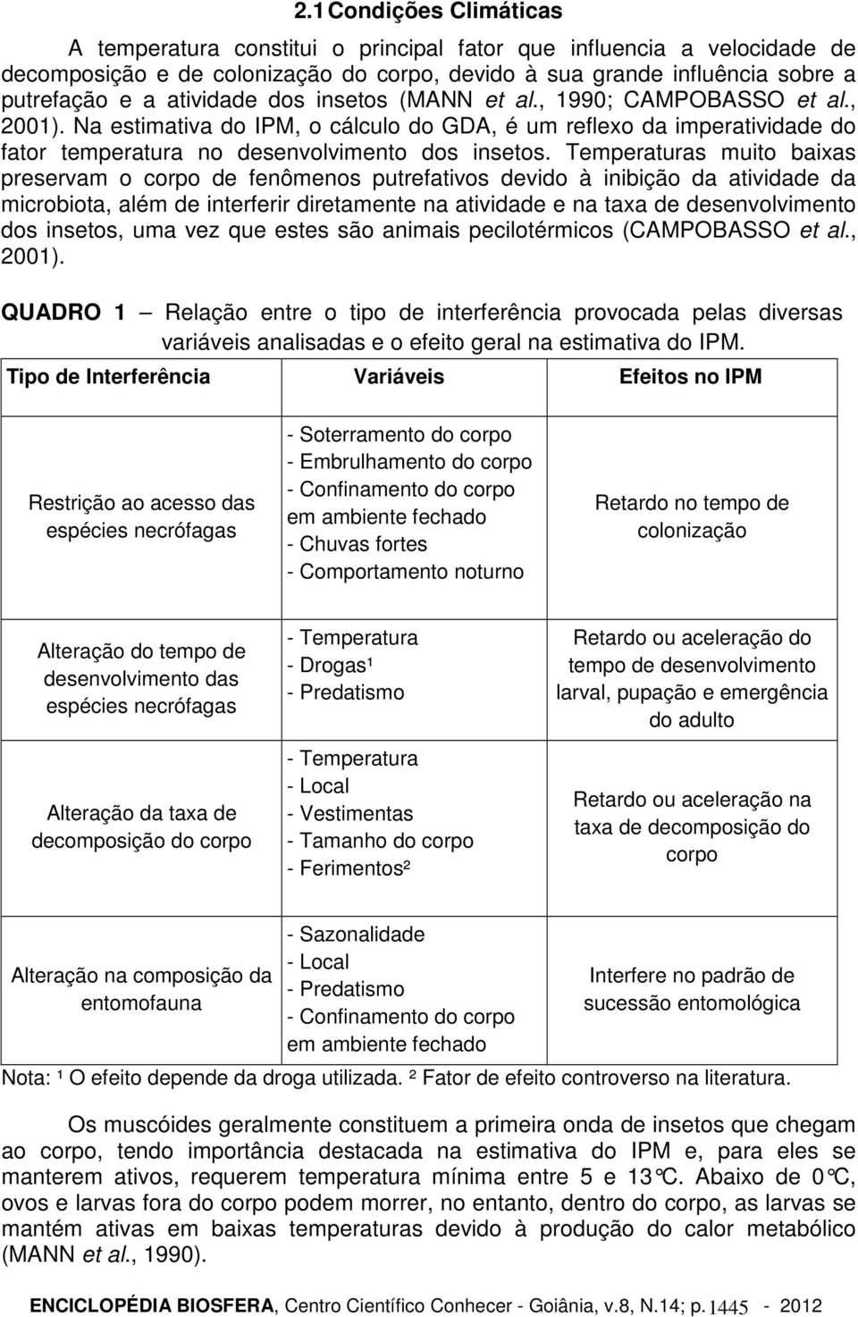 Temperaturas muito baixas preservam o corpo de fenômenos putrefativos devido à inibição da atividade da microbiota, além de interferir diretamente na atividade e na taxa de desenvolvimento dos