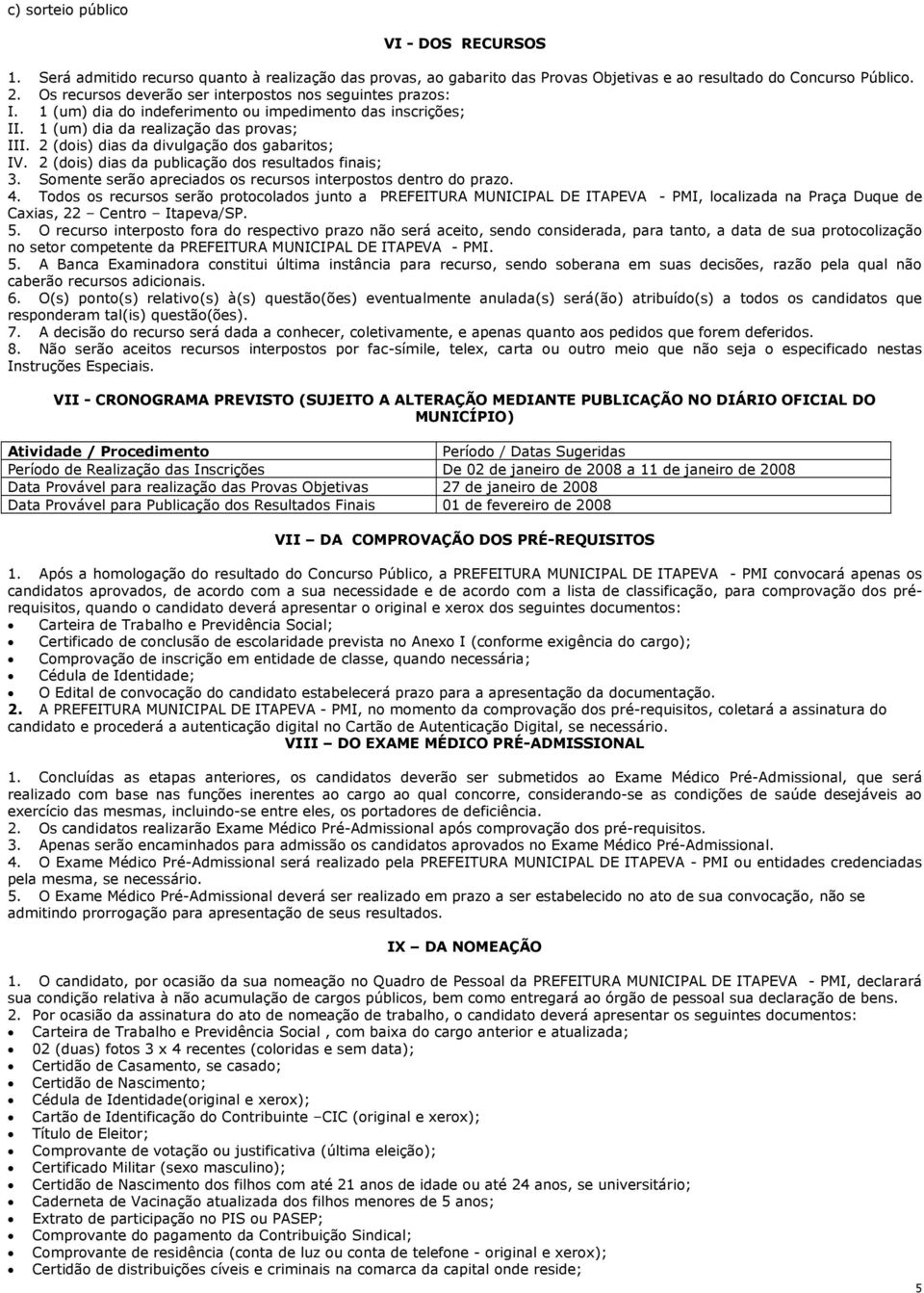 2 (dois) dias da divulgação dos gabaritos; IV. 2 (dois) dias da publicação dos resultados finais; 3. Somente serão apreciados os recursos interpostos dentro do prazo. 4.