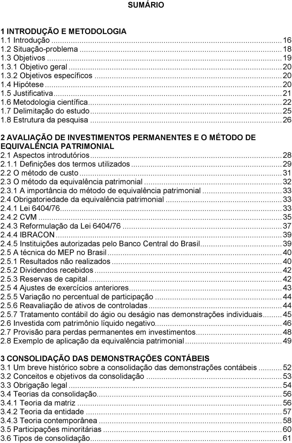 ..28 2.1.1 Definições dos termos utilizados...29 2.2 O método de custo...31 2.3 O método da equivalência patrimonial...32 2.3.1 A importância do método de equivalência patrimonial...33 2.