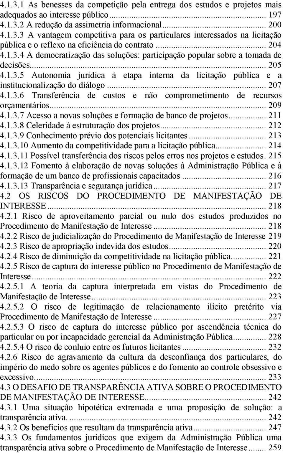 .. 207 4.1.3.6 Transferência de custos e não comprometimento de recursos orçamentários... 209 4.1.3.7 Acesso a novas soluções e formação de banco de projetos... 211 4.1.3.8 Celeridade à estruturação dos projetos.