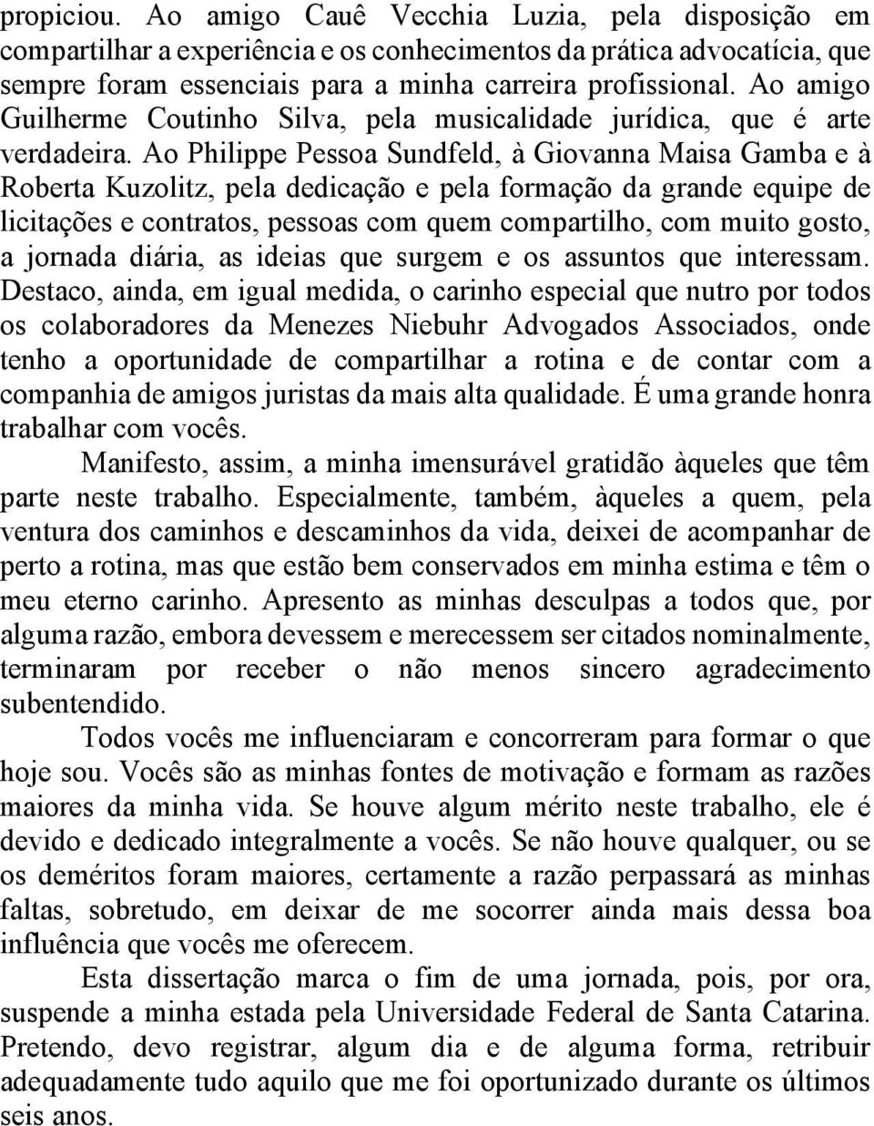 Ao Philippe Pessoa Sundfeld, à Giovanna Maisa Gamba e à Roberta Kuzolitz, pela dedicação e pela formação da grande equipe de licitações e contratos, pessoas com quem compartilho, com muito gosto, a