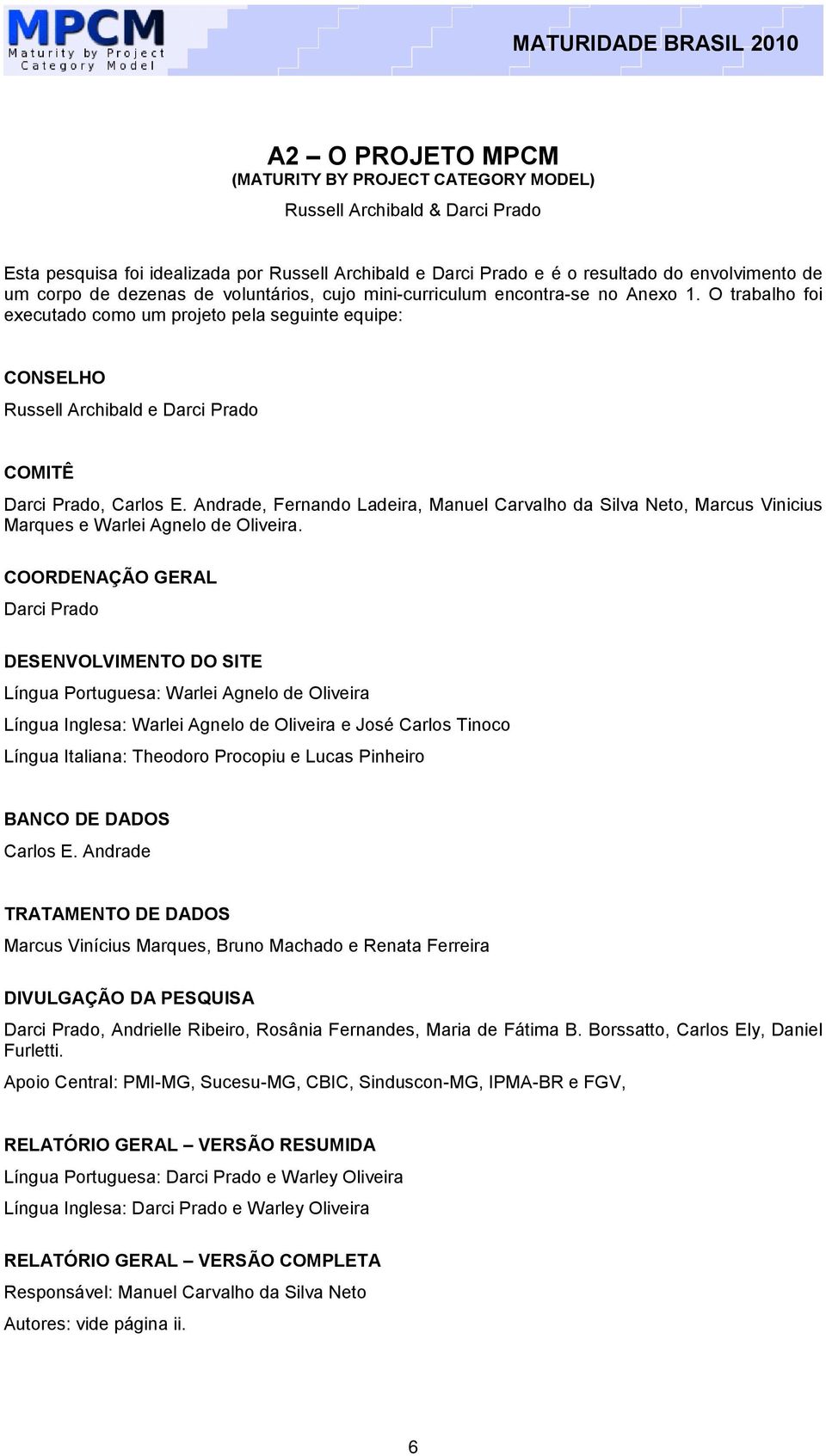 O trabalho foi executado como um projeto pela seguinte equipe: CONSELHO Russell Archibald e Darci Prado COMITÊ Darci Prado, Carlos E.