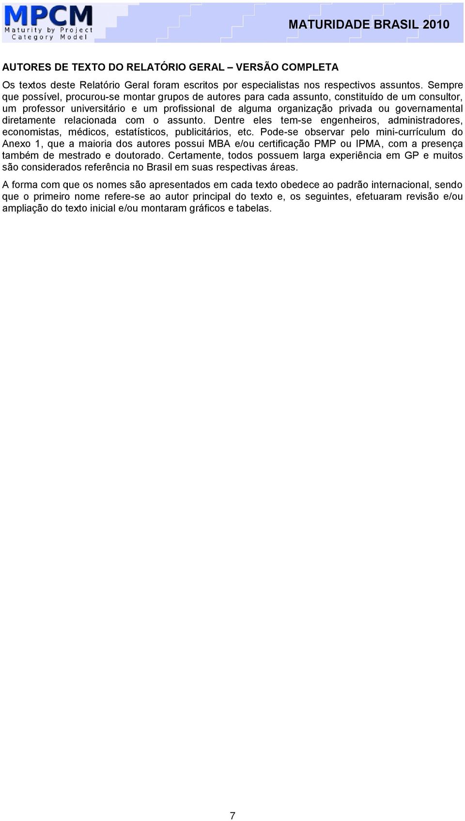 diretamente relacionada com o assunto. Dentre eles tem-se engenheiros, administradores, economistas, médicos, estatísticos, publicitários, etc.