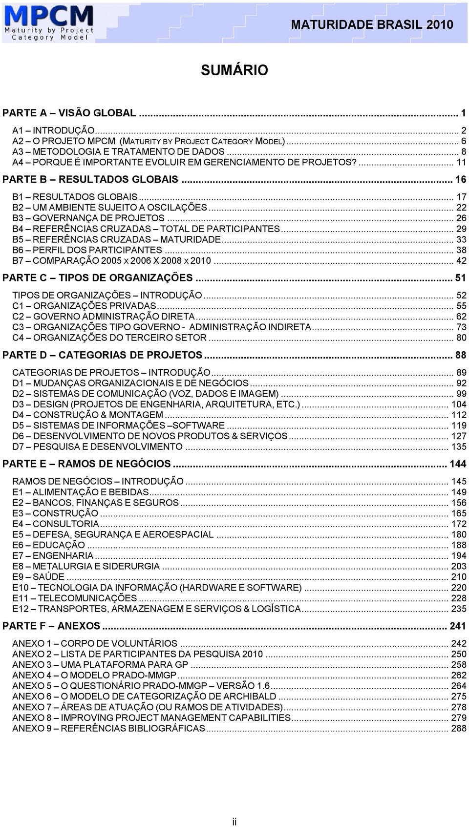 .. 26 B4 REFERÊNCIAS CRUZADAS TOTAL DE PARTICIPANTES... 29 B5 REFERÊNCIAS CRUZADAS MATURIDADE... 33 B6 PERFIL DOS PARTICIPANTES... 38 B7 COMPARAÇÃO 2005 X 2006 X 2008 X 2010.