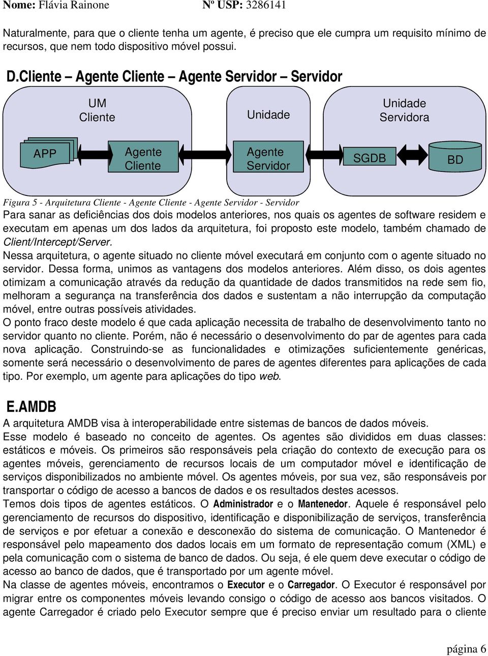 Para sanar as deficiências dos dois modelos anteriores, nos quais os agentes de software residem e executam em apenas um dos lados da arquitetura, foi proposto este modelo, também chamado de