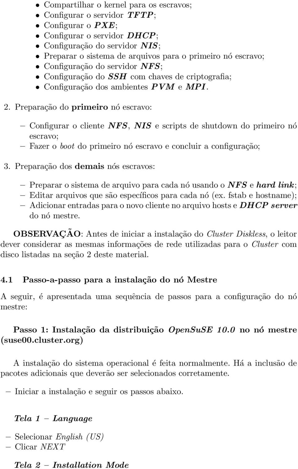 Preparação do primeiro nó escravo: Configurar o cliente NFS, NIS e scripts de shutdown do primeiro nó escravo; Fazer o boot do primeiro nó escravo e concluir a configuração; 3.