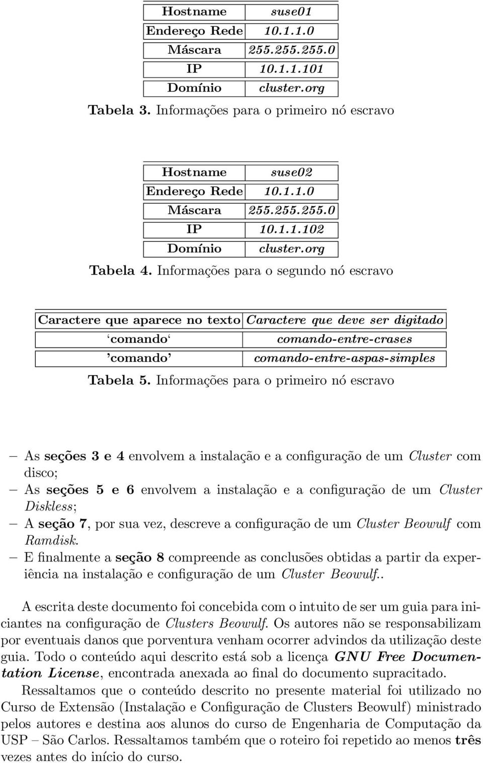 Informações para o primeiro nó escravo As seções 3 e 4 envolvem a instalação e a configuração de um Cluster com disco; As seções 5 e 6 envolvem a instalação e a configuração de um Cluster Diskless; A