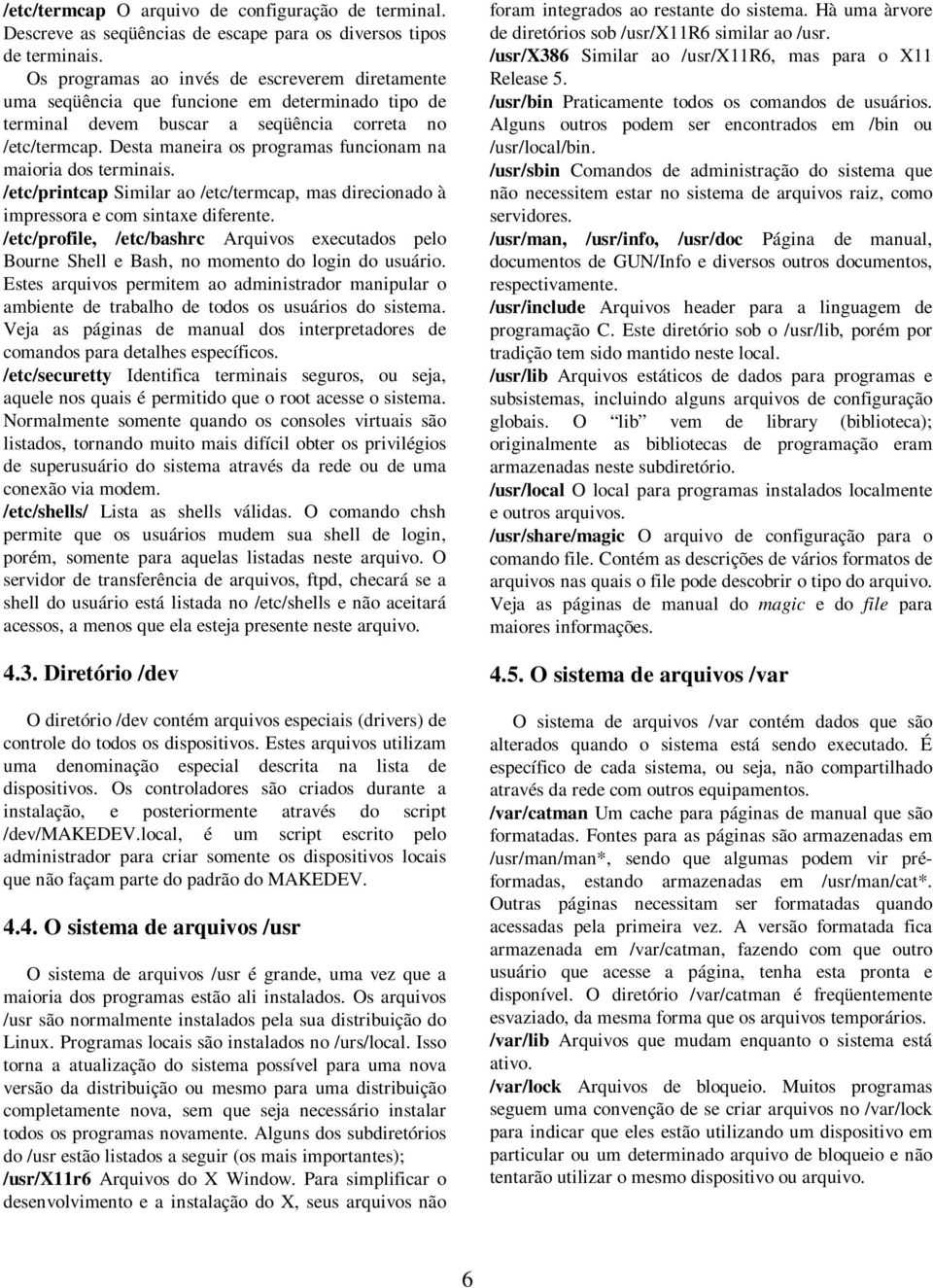 Desta maneira os programas funcionam na maioria dos terminais. /etc/printcap Similar ao /etc/termcap, mas direcionado à impressora e com sintaxe diferente.