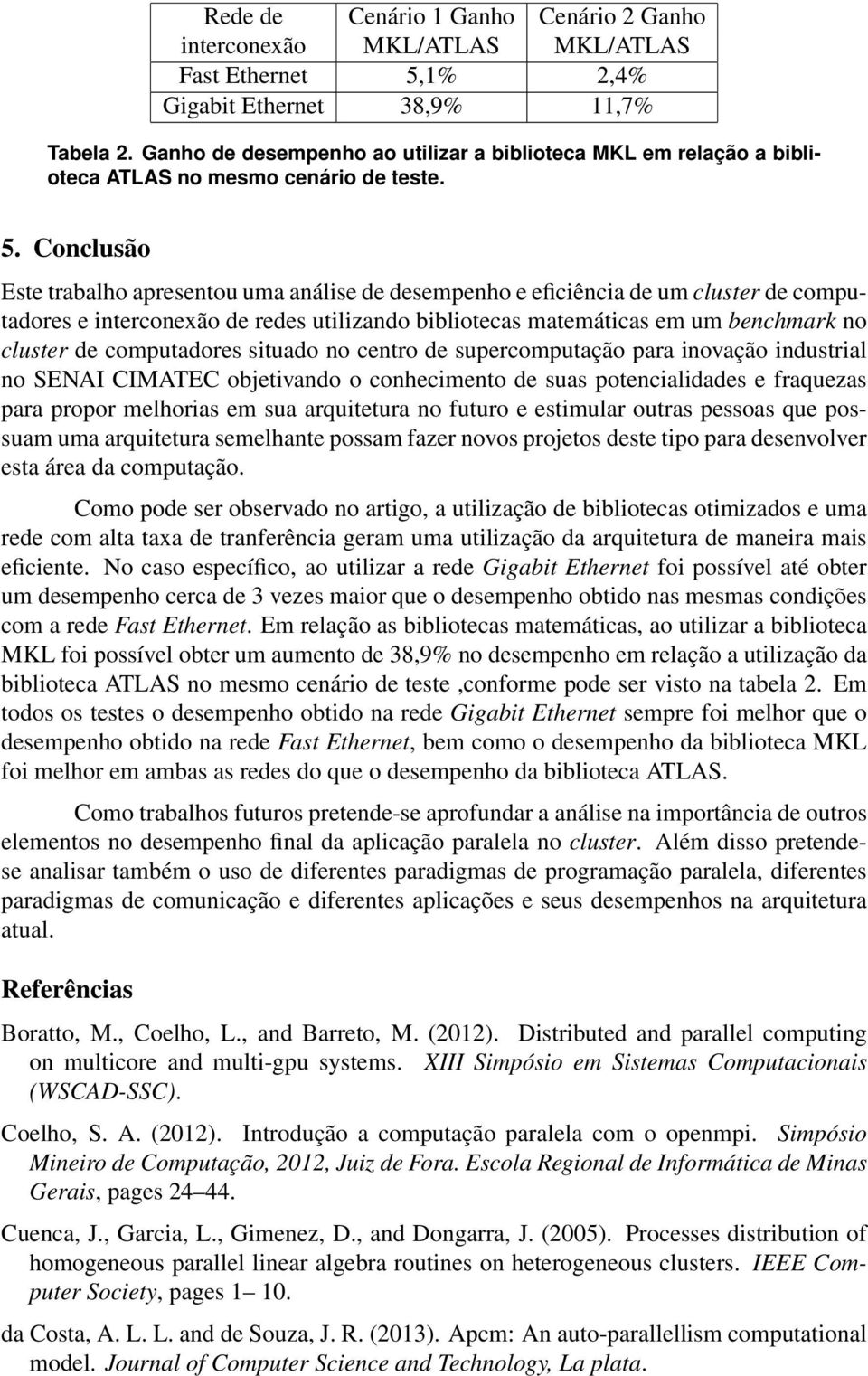 Conclusão Este trabalho apresentou uma análise de desempenho e eficiência de um cluster de computadores e interconexão de redes utilizando bibliotecas matemáticas em um benchmark no cluster de