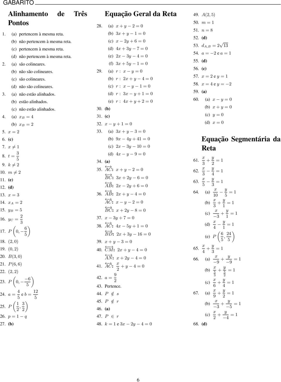 B, 0). P,).,). P 0, ). a = e b =. P, ). p = q 7. b) Equação Geal da Reta 8. a) + = 0 b) + = 0 c) + = 0 d) + 7 = 0 e) = 0 f) + = 0 9. a) : = 0 0. b). c) b) : + = 0 c) : = 0 d) : + = 0 e) : + + = 0.