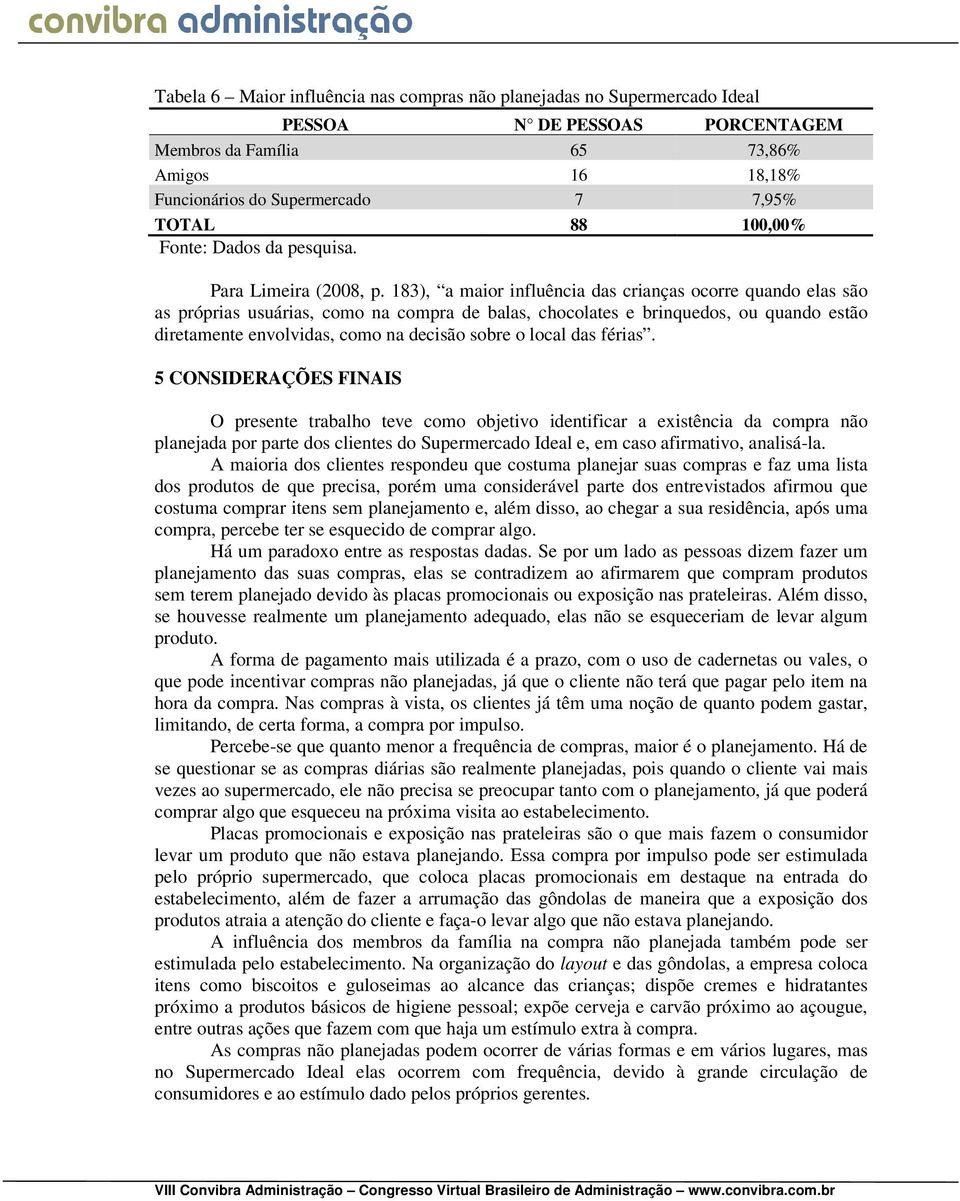 183), a maior influência das crianças ocorre quando elas são as próprias usuárias, como na compra de balas, chocolates e brinquedos, ou quando estão diretamente envolvidas, como na decisão sobre o