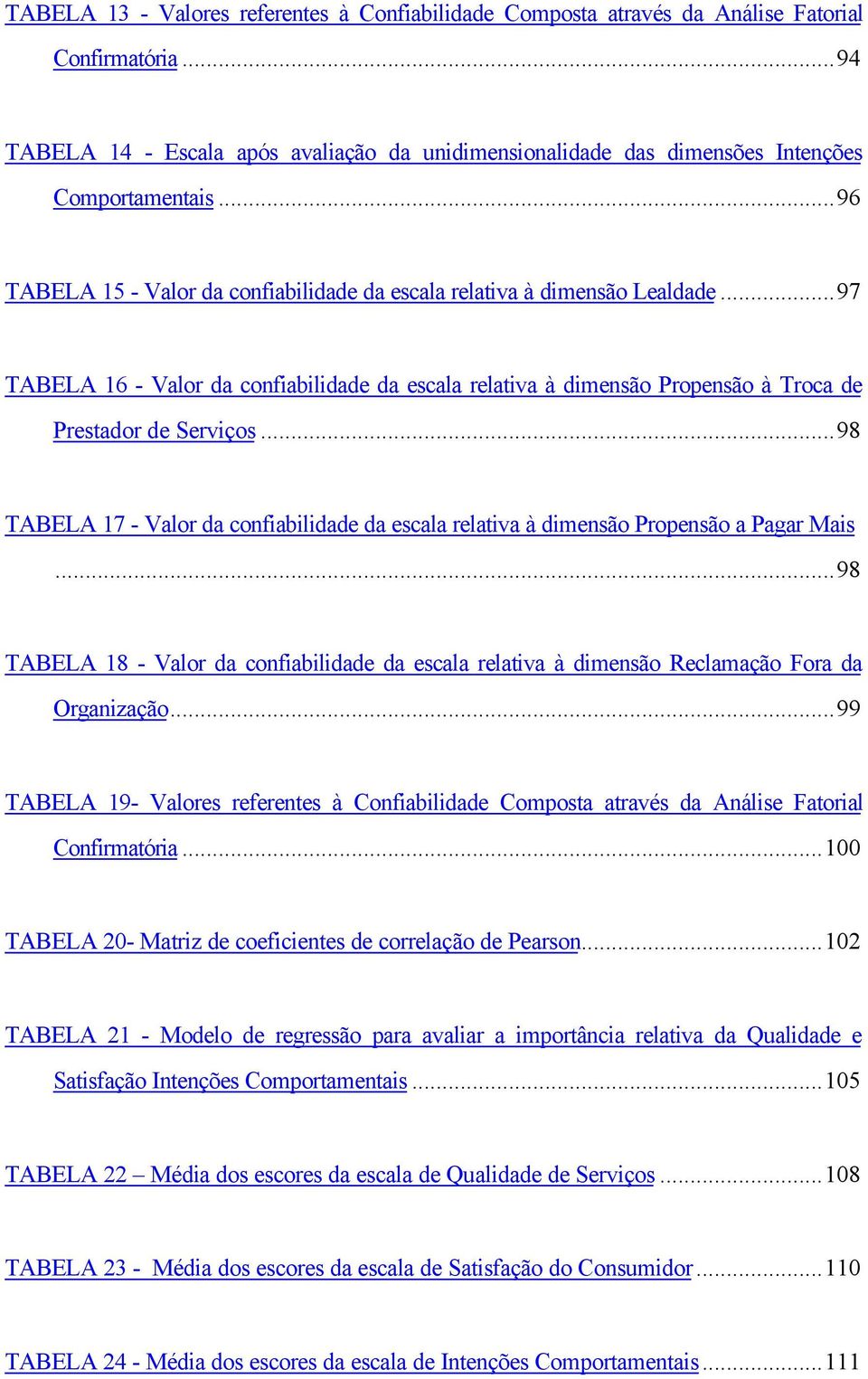 ..98 TABELA 17 - Valor da confiabilidade da escala relativa à dimensão Propensão a Pagar Mais...98 TABELA 18 - Valor da confiabilidade da escala relativa à dimensão Reclamação Fora da Organização.