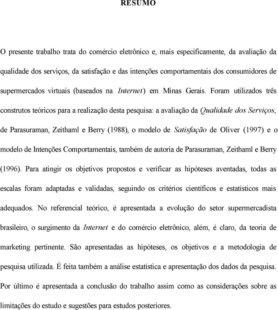 Foram utilizados três construtos teóricos para a realização desta pesquisa: a avaliação da Qualidade dos Serviços, de Parasuraman, Zeithaml e Berry (1988), o modelo de Satisfação de Oliver (1997) e o