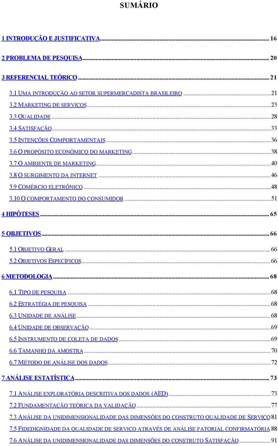 9 COMÉRCIO ELETRÔNICO...48 3.10 O COMPORTAMENTO DO CONSUMIDOR...51 4 HIPÓTESES... 65 5 OBJETIVOS... 66 5.1 OBJETIVO GERAL...66 5.2 OBJETIVOS ESPECÍFICOS...66 6 METODOLOGIA... 68 6.1 TIPO DE PESQUISA.