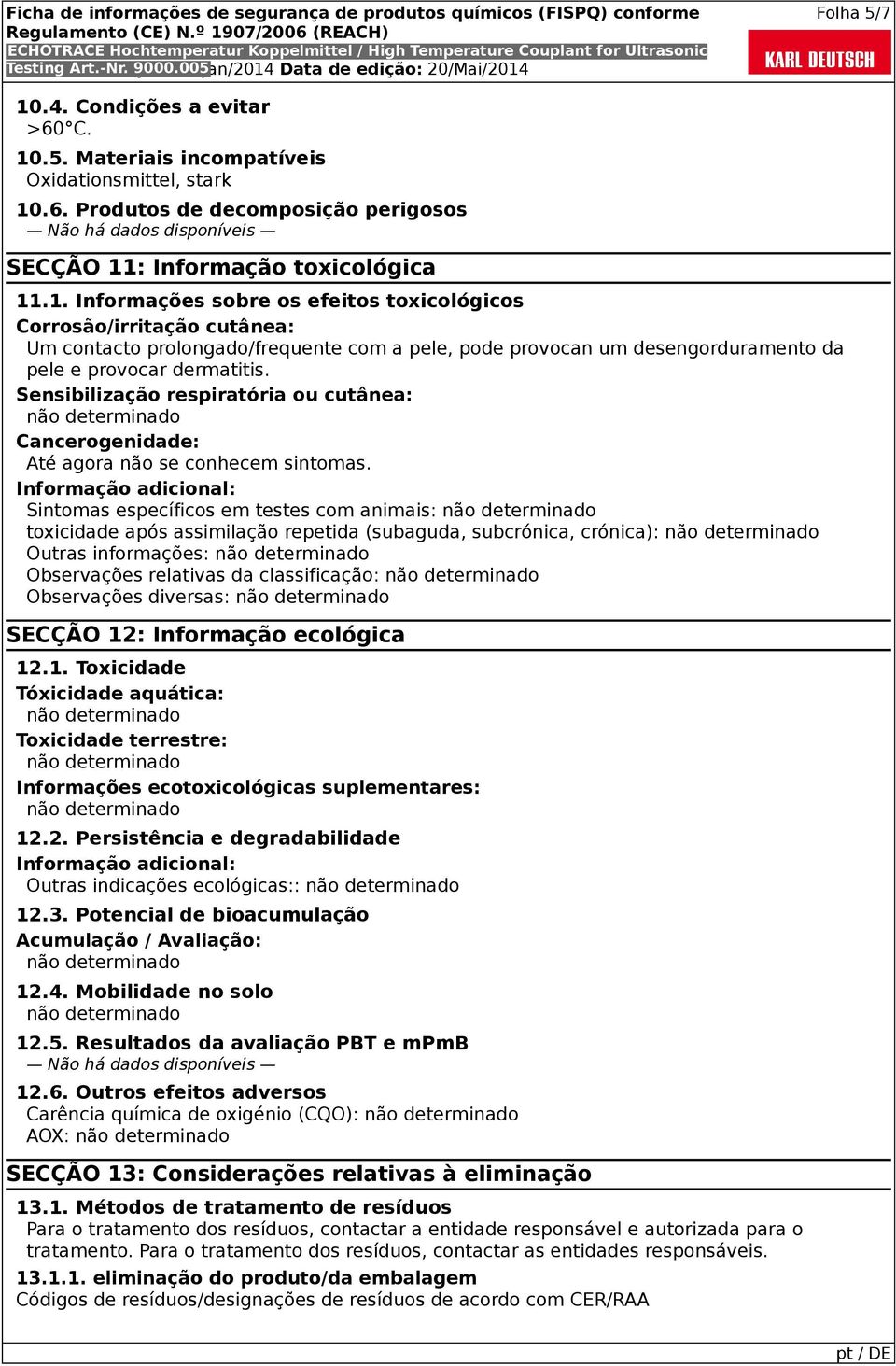 Informação adicional: Sintomas específicos em testes com animais: toxicidade após assimilação repetida (subaguda, subcrónica, crónica): Outras informações: Observações relativas da classificação: