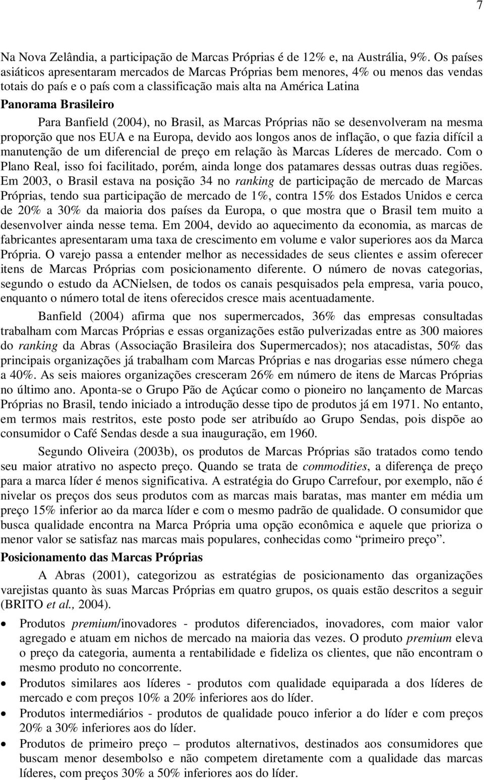 Banfield (2004), no Brasil, as Marcas Próprias não se desenvolveram na mesma proporção que nos EUA e na Europa, devido aos longos anos de inflação, o que fazia difícil a manutenção de um diferencial