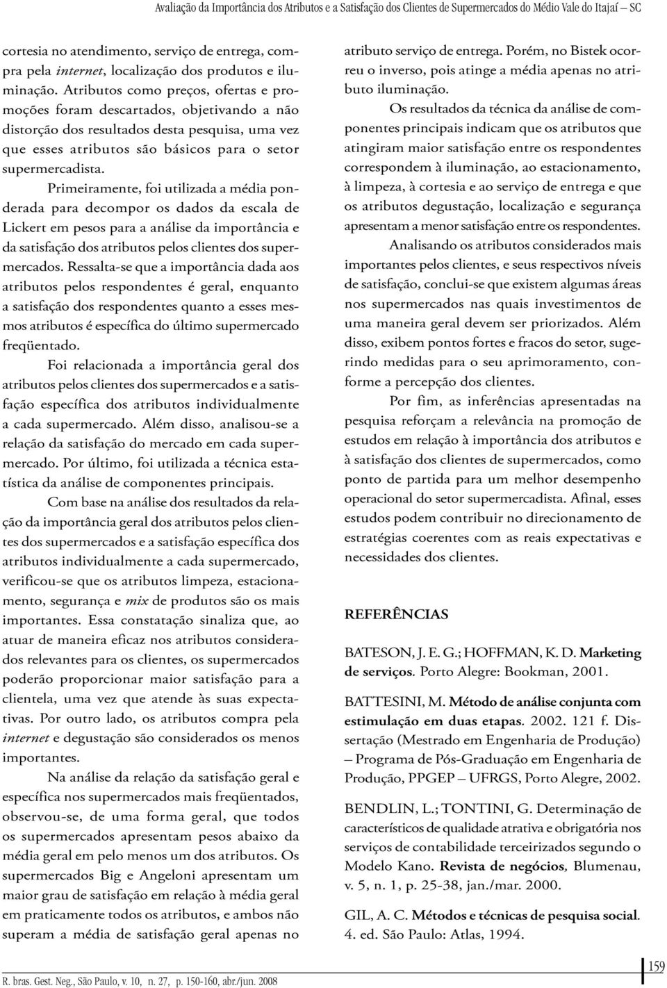 Atributos como preços, ofertas e promoções foram descartados, objetivando a não distorção dos resultados desta pesquisa, uma vez que esses atributos são básicos para o setor supermercadista.