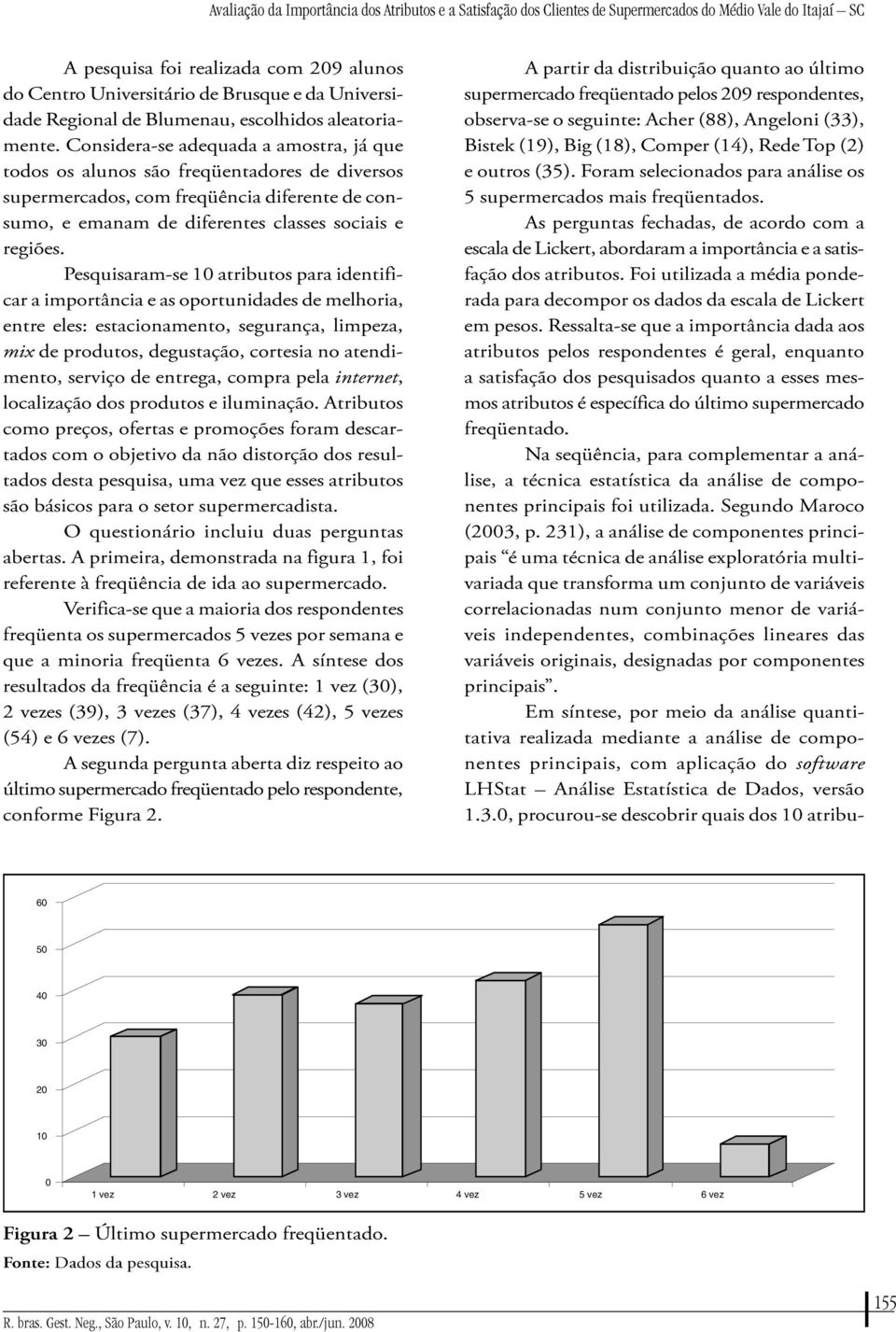 Considera-se adequada a amostra, já que todos os alunos são freqüentadores de diversos supermercados, com freqüência diferente de consumo, e emanam de diferentes classes sociais e regiões.