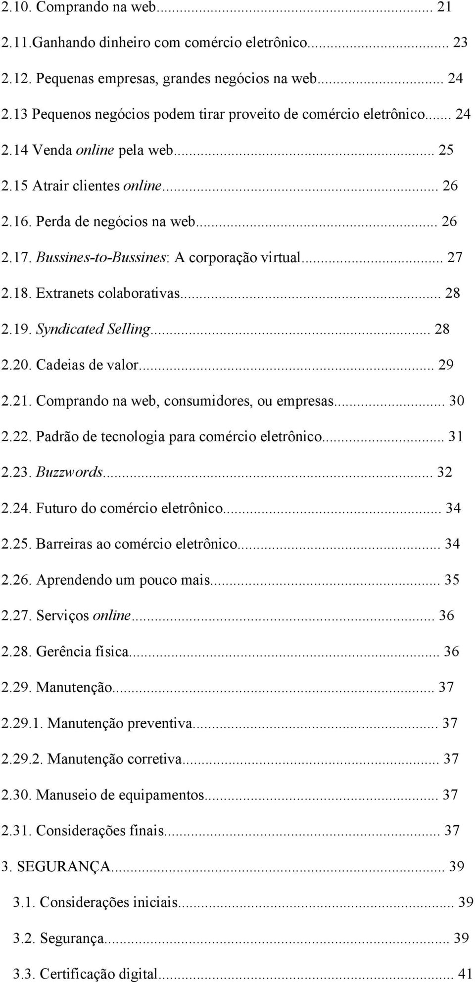 Bussines-to-Bussines: A corporação virtual... 27 2.18. Extranets colaborativas... 28 2.19. Syndicated Selling... 28 2.20. Cadeias de valor... 29 2.21. Comprando na web, consumidores, ou empresas.