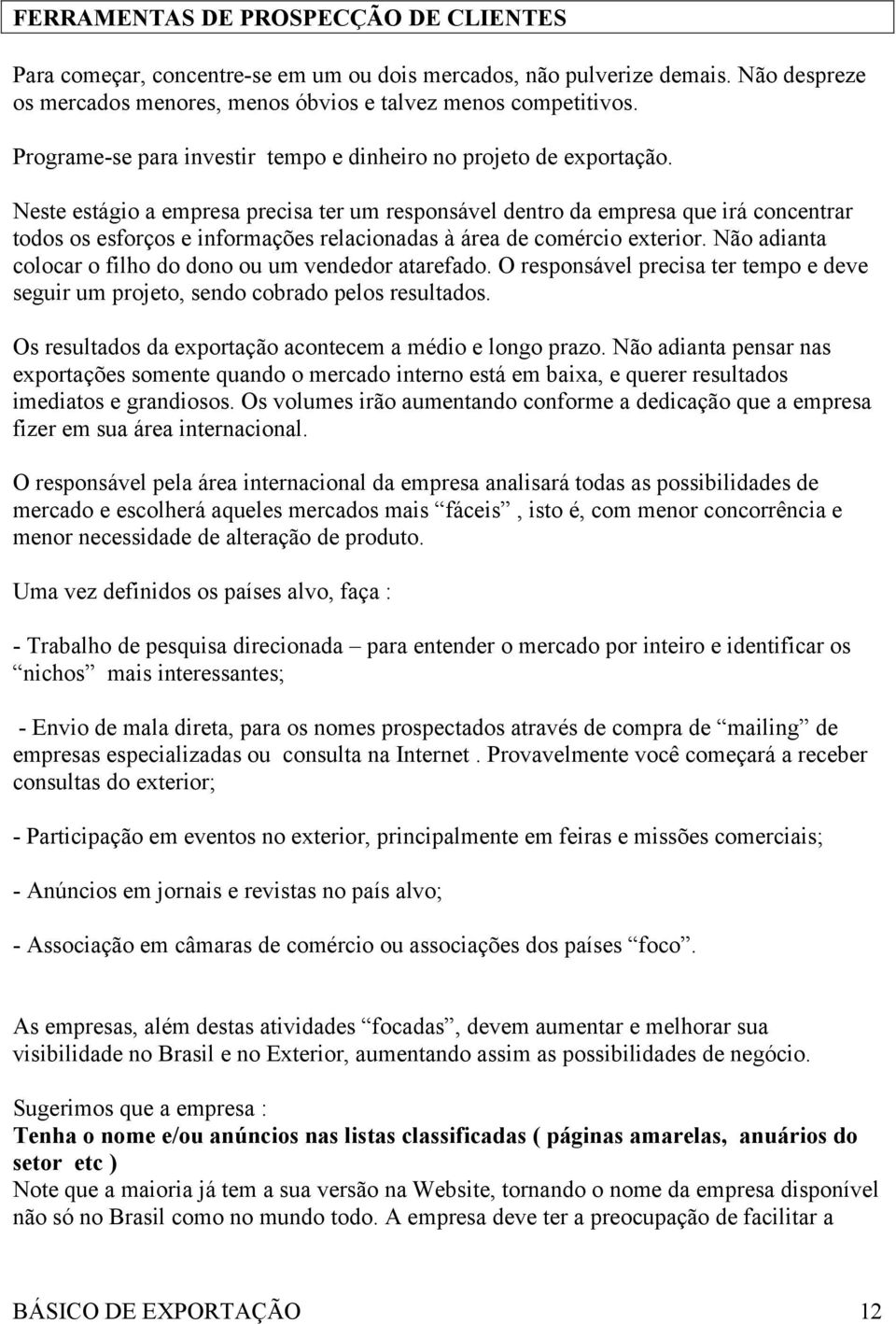 Neste estágio a empresa precisa ter um responsável dentro da empresa que irá concentrar todos os esforços e informações relacionadas à área de comércio exterior.