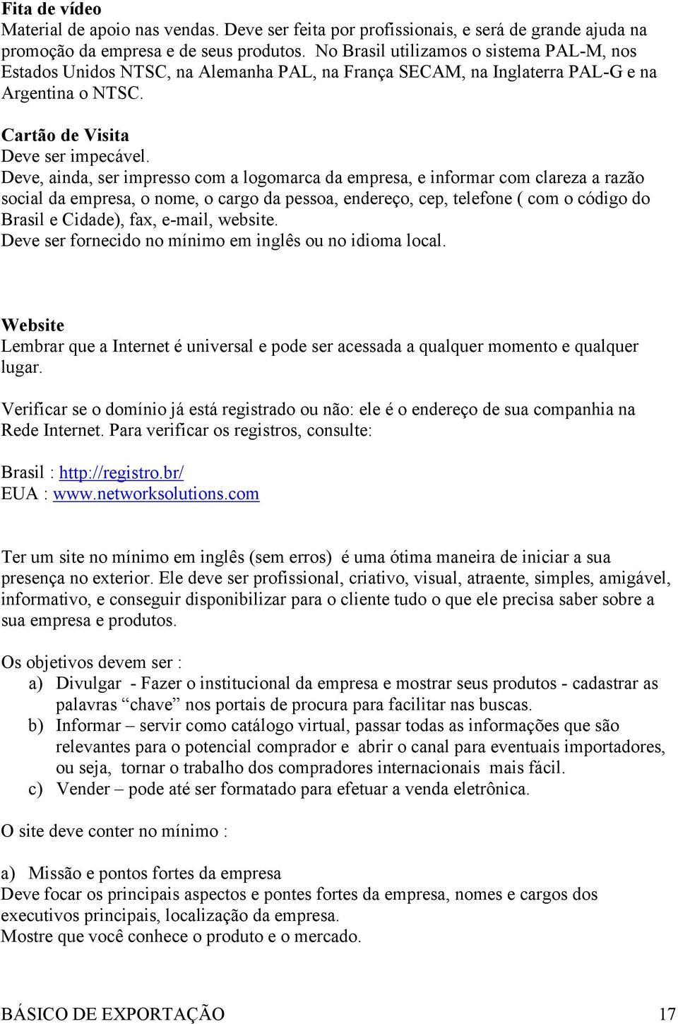 Deve, ainda, ser impresso com a logomarca da empresa, e informar com clareza a razão social da empresa, o nome, o cargo da pessoa, endereço, cep, telefone ( com o código do Brasil e Cidade), fax,