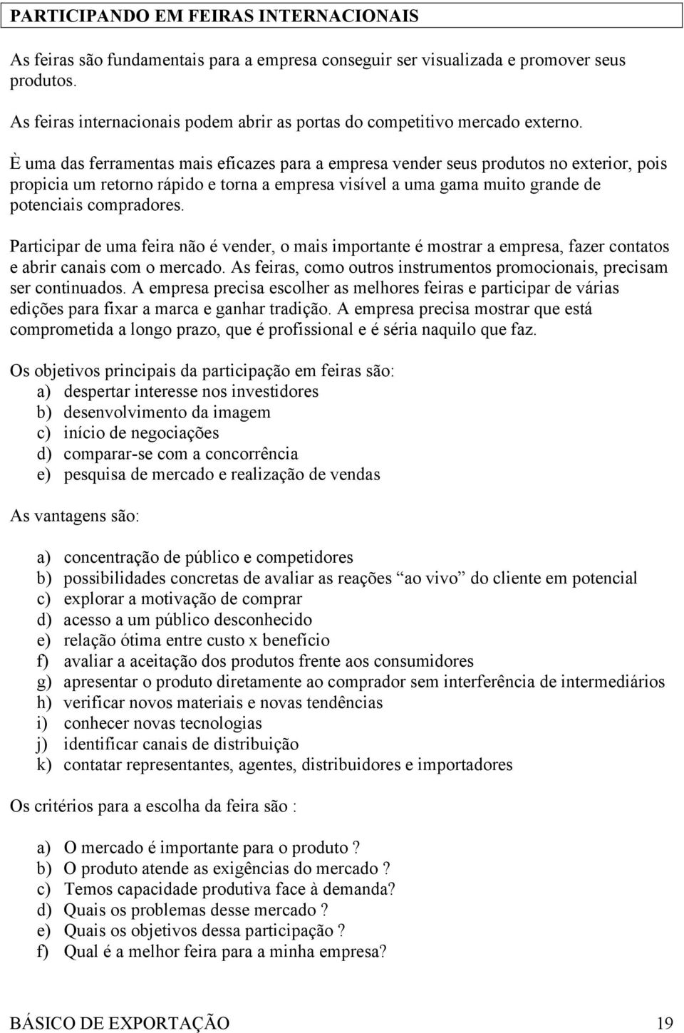 È uma das ferramentas mais eficazes para a empresa vender seus produtos no exterior, pois propicia um retorno rápido e torna a empresa visível a uma gama muito grande de potenciais compradores.