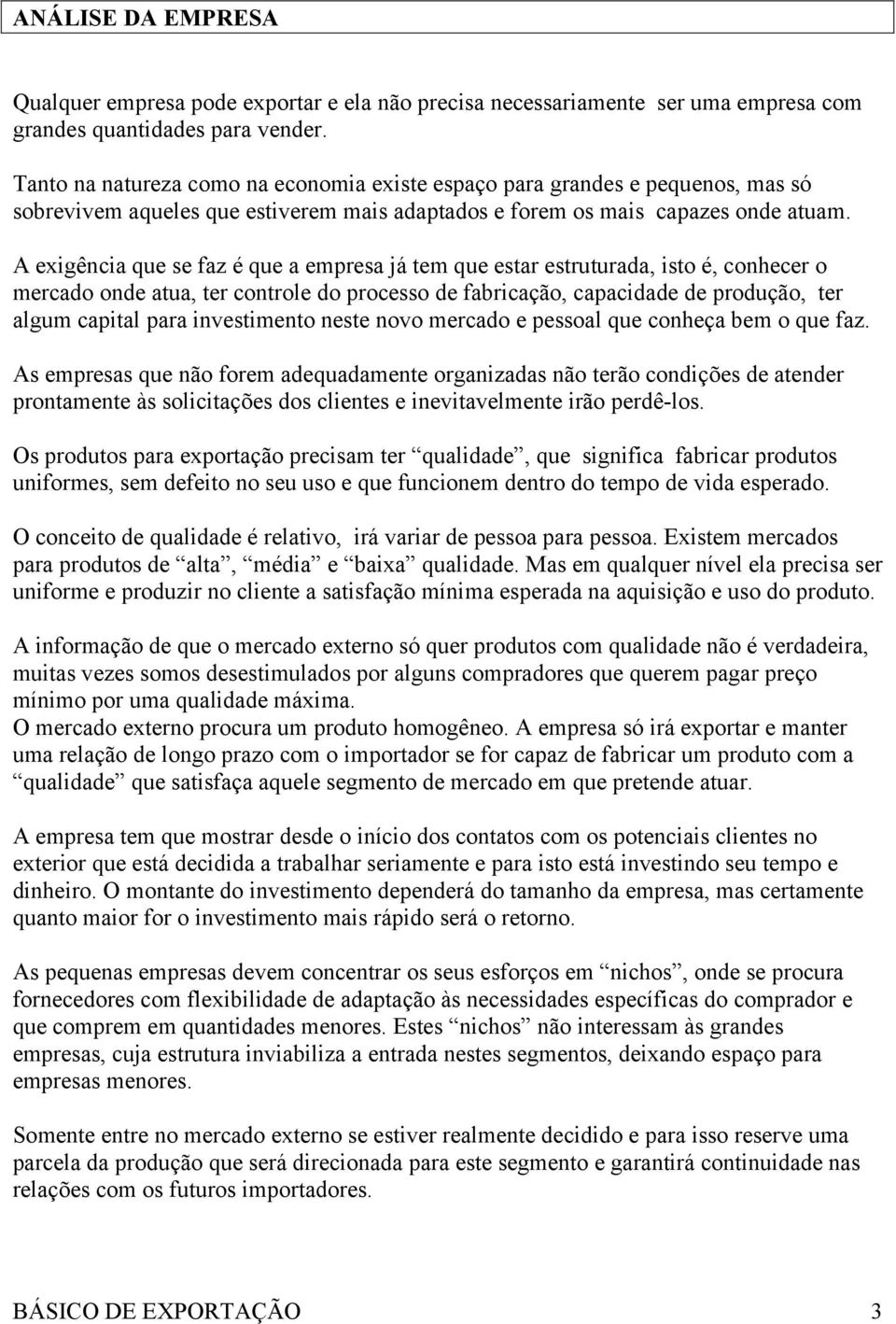 A exigência que se faz é que a empresa já tem que estar estruturada, isto é, conhecer o mercado onde atua, ter controle do processo de fabricação, capacidade de produção, ter algum capital para