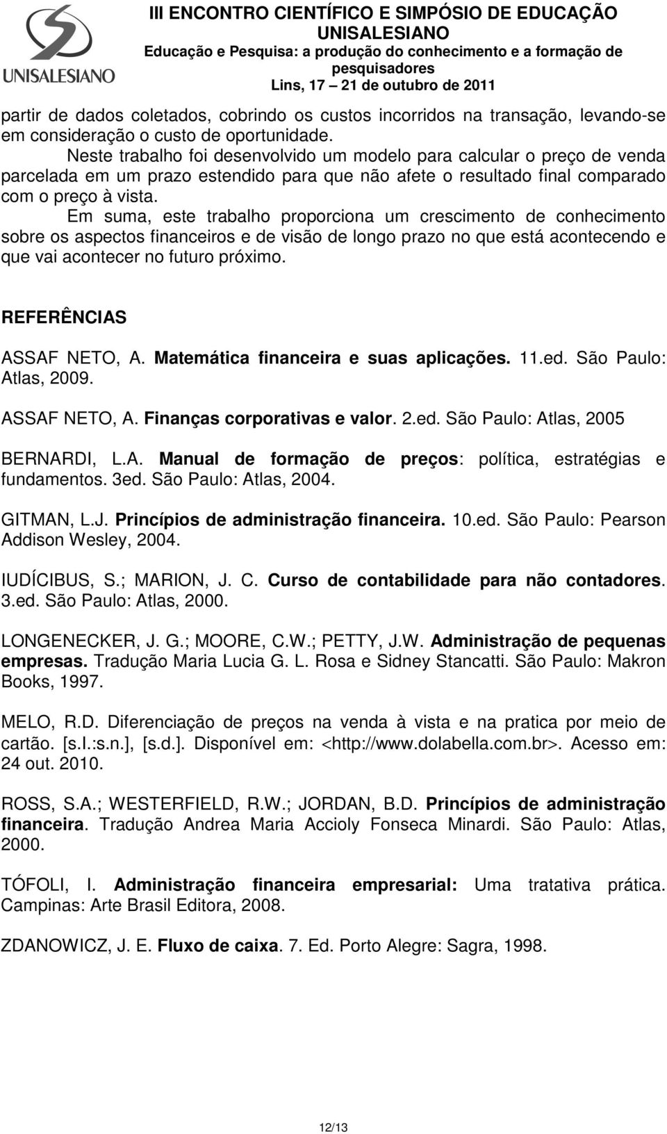 Em suma, este trabalho proporciona um crescimento de conhecimento sobre os aspectos financeiros e de visão de longo prazo no que está acontecendo e que vai acontecer no futuro próximo.