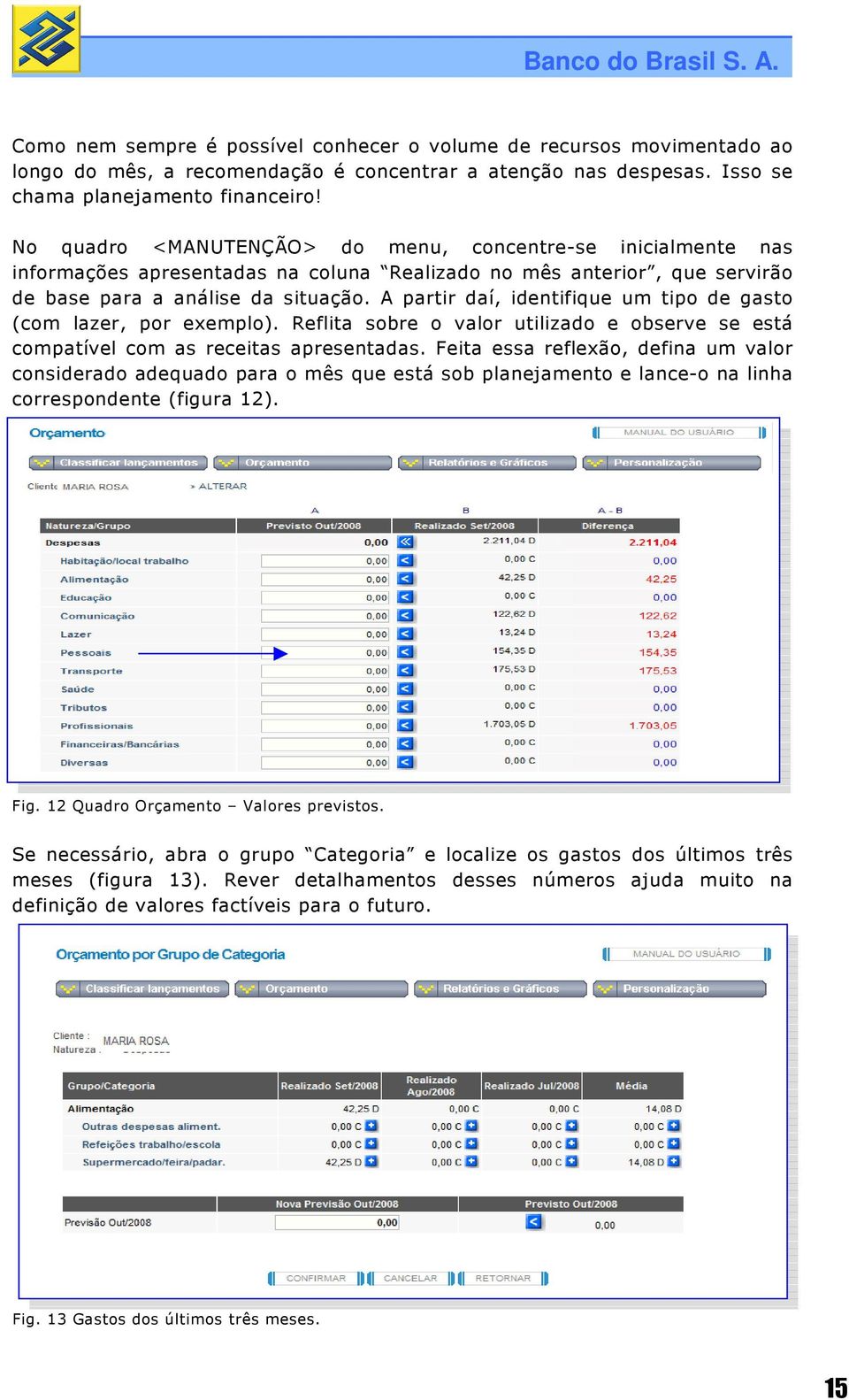 A partir daí, identifique um tipo de gasto (com lazer, por exemplo). Reflita sobre o valor utilizado e observe se está compatível com as receitas apresentadas.