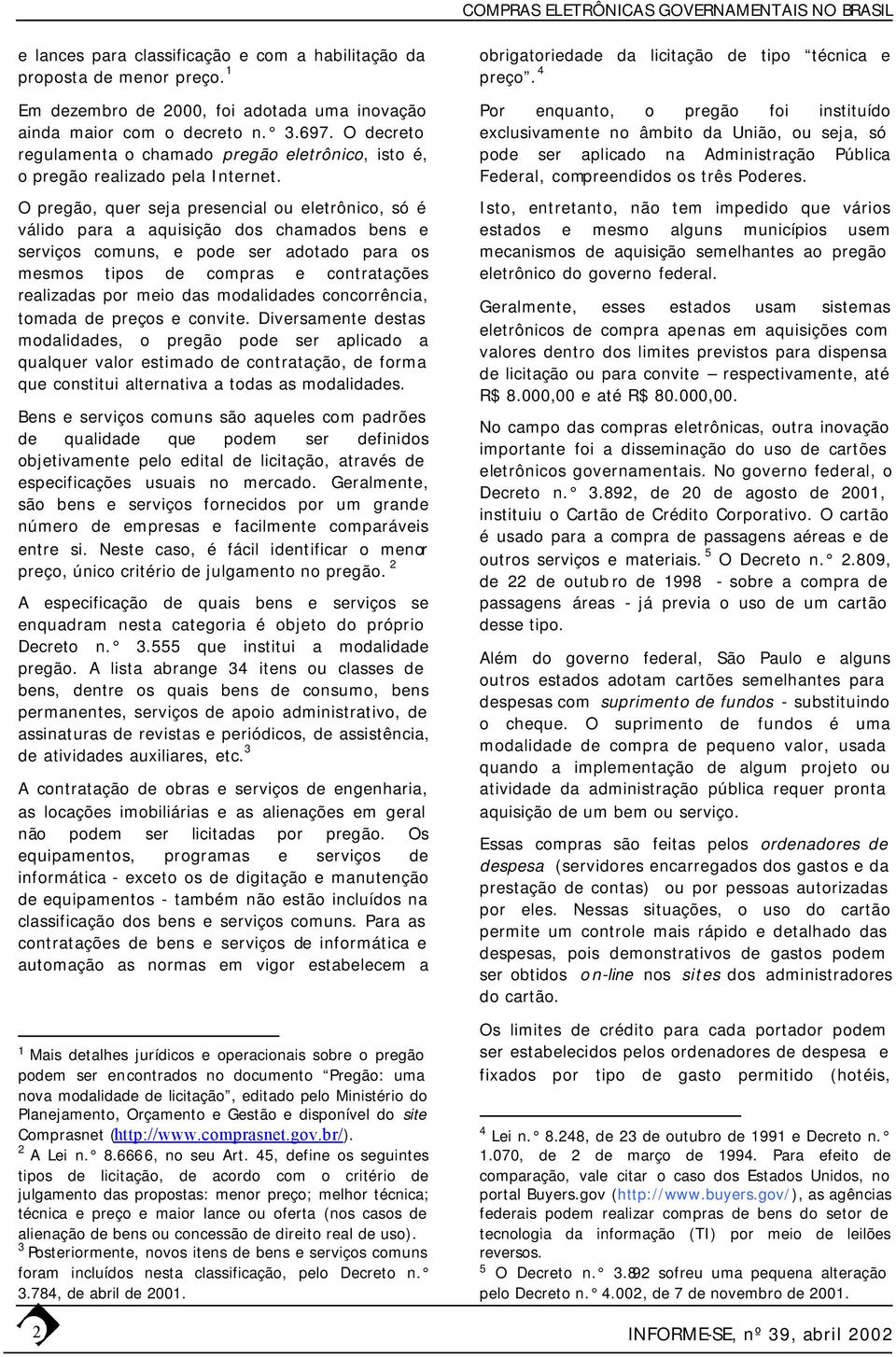 O pregão, quer seja presencial ou eletrônico, só é válido para a aquisição dos chamados bens e serviços comuns, e pode ser adotado para os mesmos tipos de compras e contratações realizadas por meio