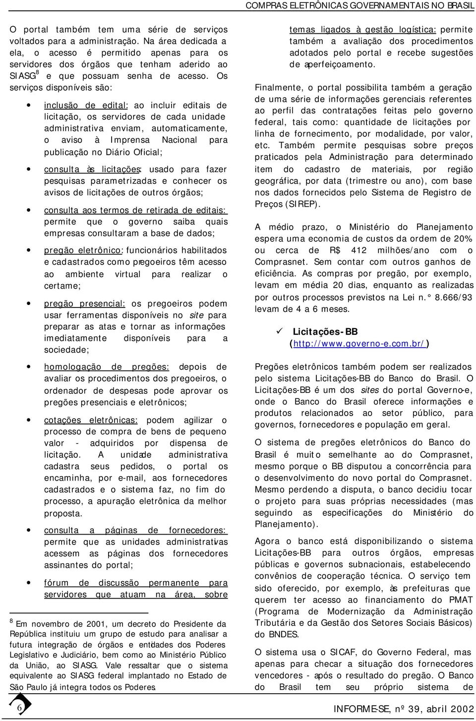 Os serviços disponíveis são: 6 inclusão de edital: ao incluir editais de licitação, os servidores de cada unidade administrativa enviam, automaticamente, o aviso à Imprensa Nacional para publicação