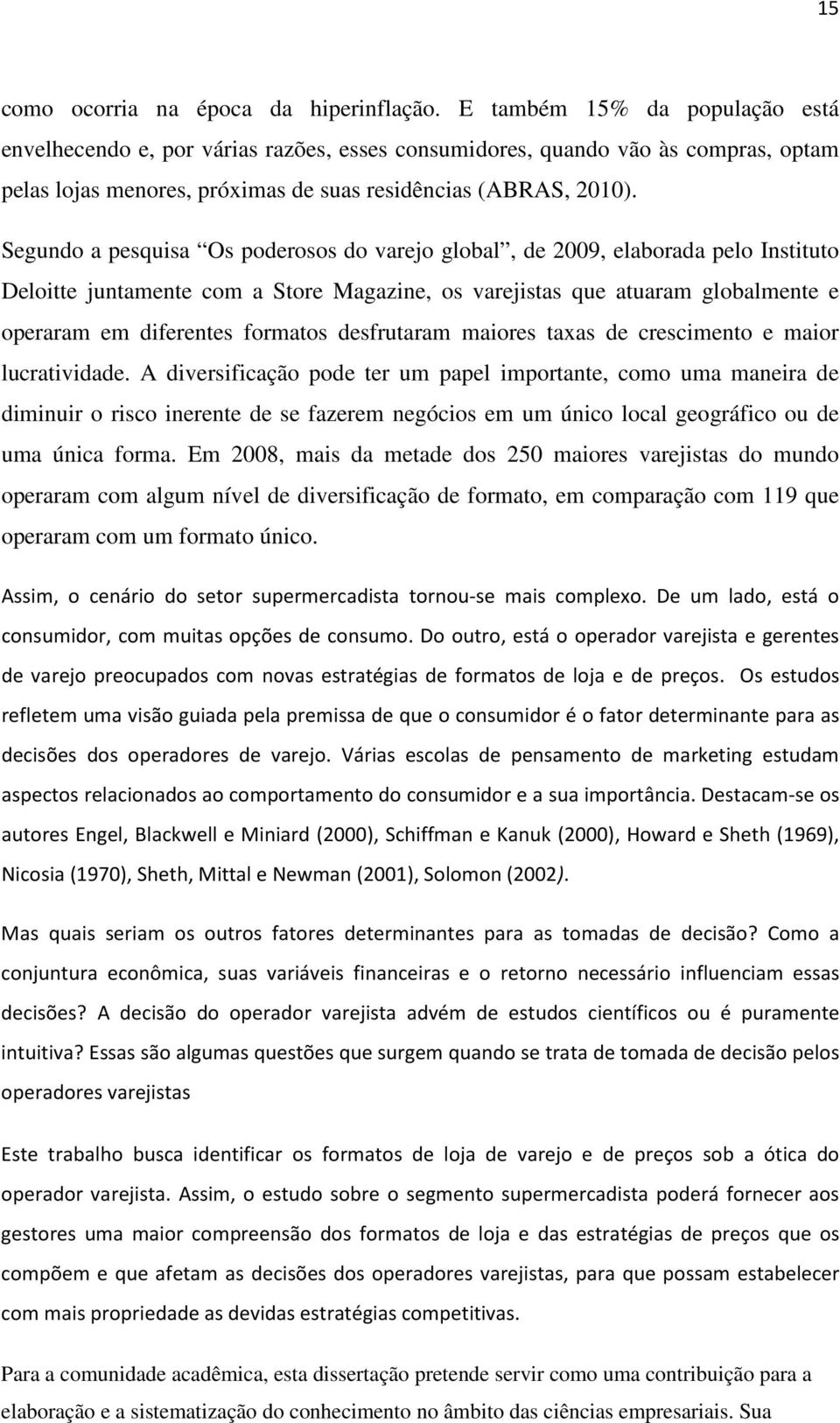 Segundo a pesquisa Os poderosos do varejo global, de 2009, elaborada pelo Instituto Deloitte juntamente com a Store Magazine, os varejistas que atuaram globalmente e operaram em diferentes formatos